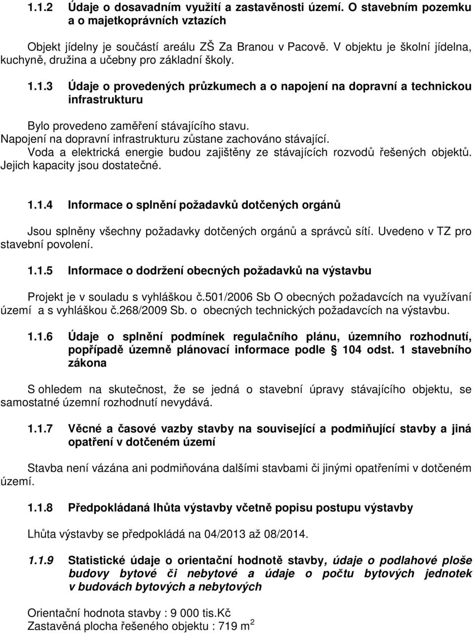 1.3 Údaje o provedených průzkumech a o napojení na dopravní a technickou infrastrukturu Bylo provedeno zaměření stávajícího stavu. Napojení na dopravní infrastrukturu zůstane zachováno stávající.