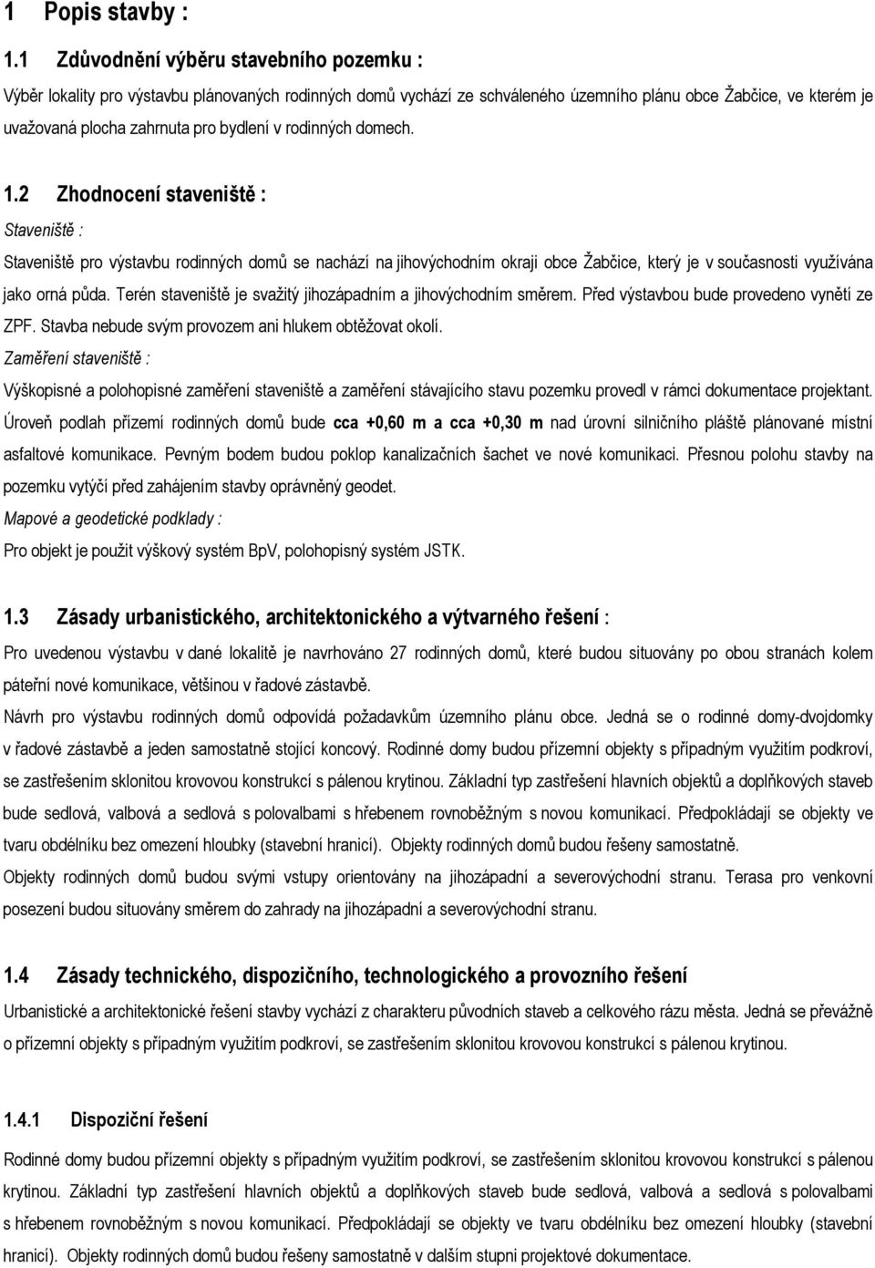 v rodinných domech. 1.2 Zhodnocení staveniště : Staveniště : Staveniště pro výstavbu rodinných domů se nachází na jihovýchodním okraji obce Žabčice, který je v současnosti využívána jako orná půda.