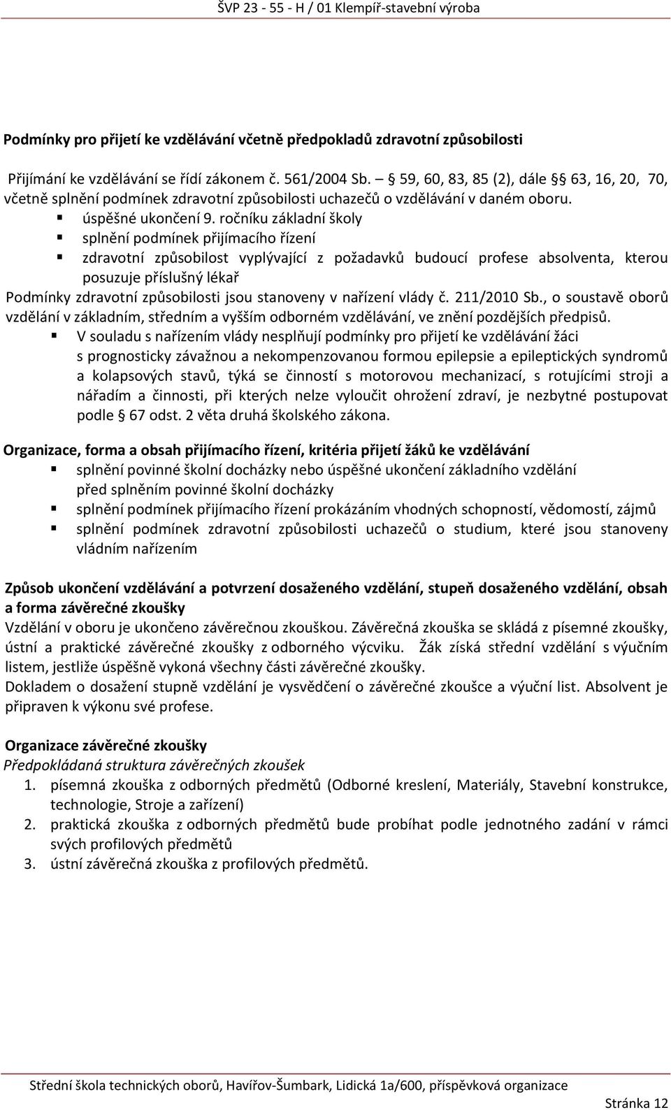 ročníku základní školy splnění podmínek přijímacího řízení zdravotní způsobilost vyplývající z požadavků budoucí profese absolventa, kterou posuzuje příslušný lékař Podmínky zdravotní způsobilosti