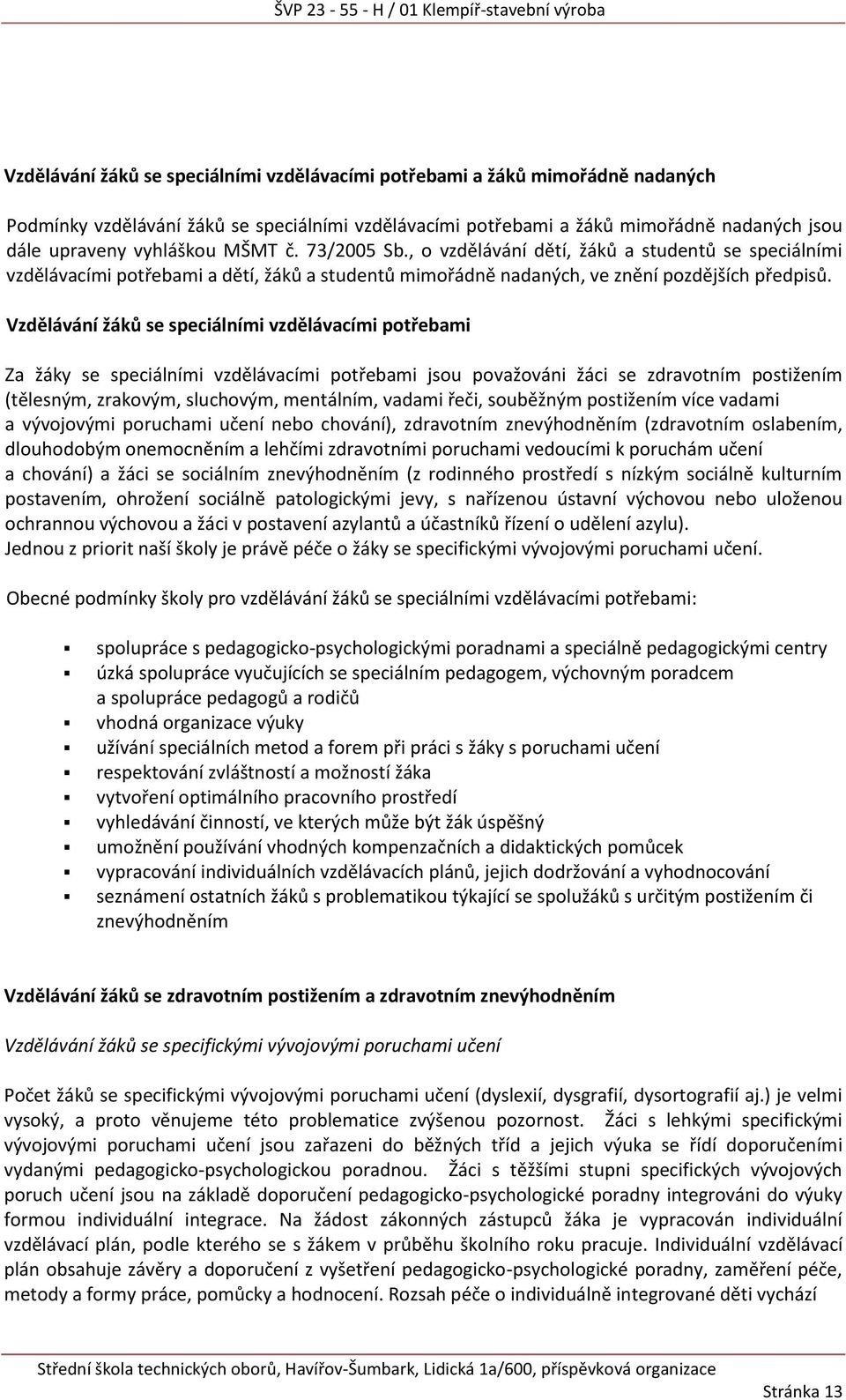 Vzdělávání žáků se speciálními vzdělávacími potřebami Za žáky se speciálními vzdělávacími potřebami jsou považováni žáci se zdravotním postižením (tělesným, zrakovým, sluchovým, mentálním, vadami