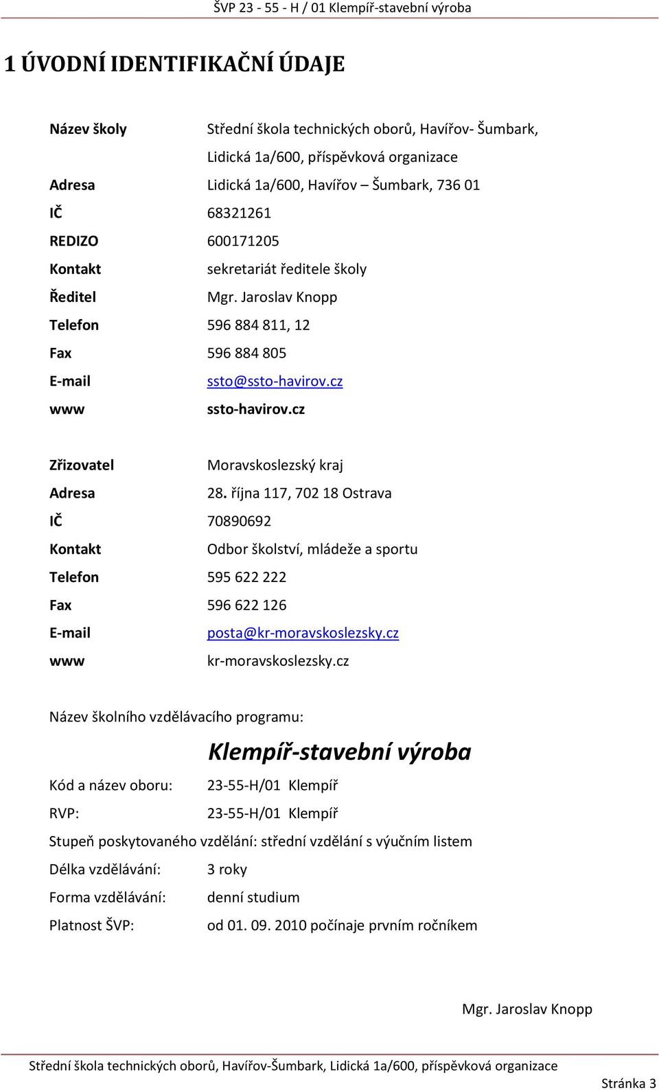 cz Zřizovatel Moravskoslezský kraj Adresa 28. října 117, 702 18 Ostrava IČ 70890692 Kontakt Odbor školství, mládeže a sportu Telefon 595 622 222 Fax 596 622 126 E-mail posta@kr-moravskoslezsky.