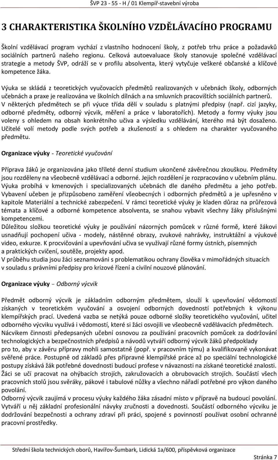 Výuka se skládá z teoretických vyučovacích předmětů realizovaných v učebnách školy, odborných učebnách a praxe je realizována ve školních dílnách a na smluvních pracovištích sociálních partnerů.