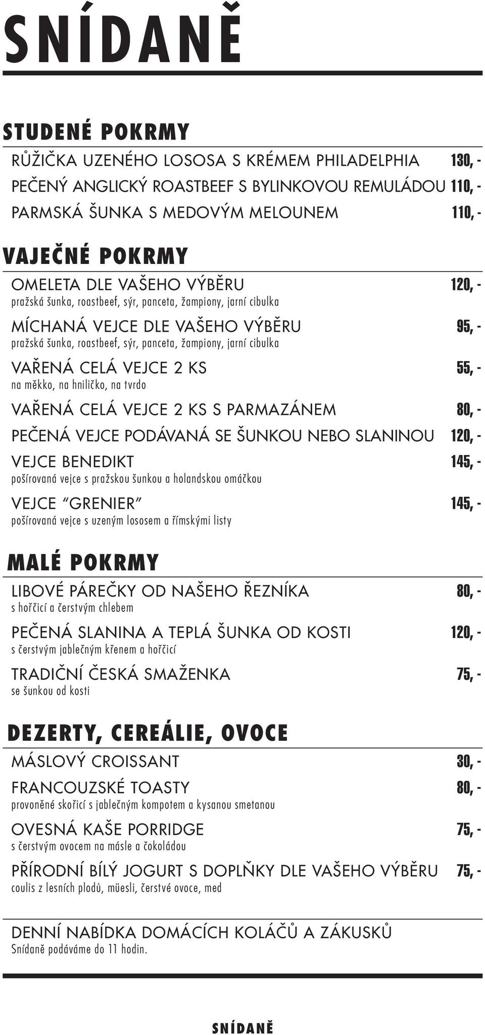 VEJCE 2 KS 55, - na měkko, na hniličko, na tvrdo VAŘENÁ CELÁ VEJCE 2 KS s parmazánem 80, - PEČENÁ VEJCE PODÁVANÁ SE ŠUNKOU NEBO SLANINOU 120, - VEJCE BENEDIKT 145, - pošírovaná vejce s pražskou