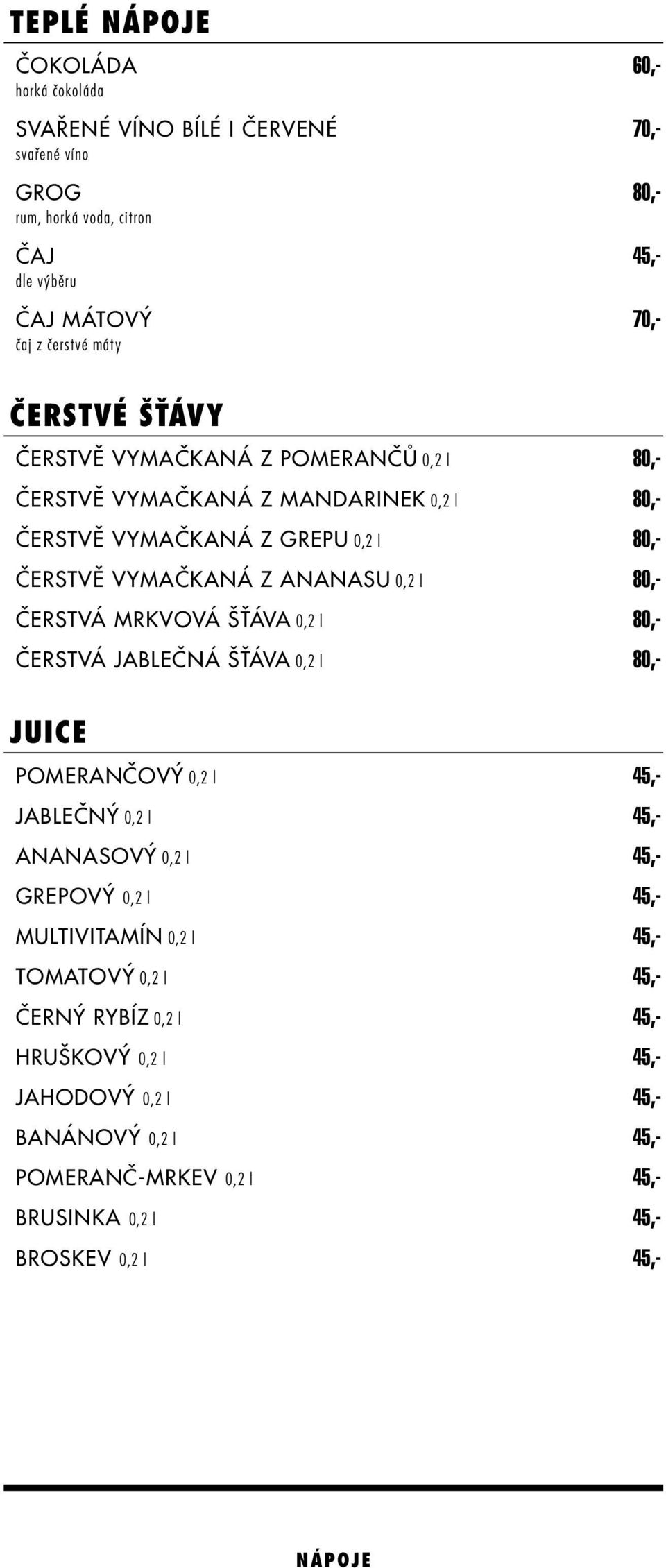 80,- Čerstvá mrkvová šťáva 0,2 l 80,- Čerstvá jablečná šťáva 0,2 l 80,- Juice Pomerančový 0,2 l 45,- Jablečný 0,2 l 45,- Ananasový 0,2 l 45,- Grepový 0,2 l 45,- Multivitamín