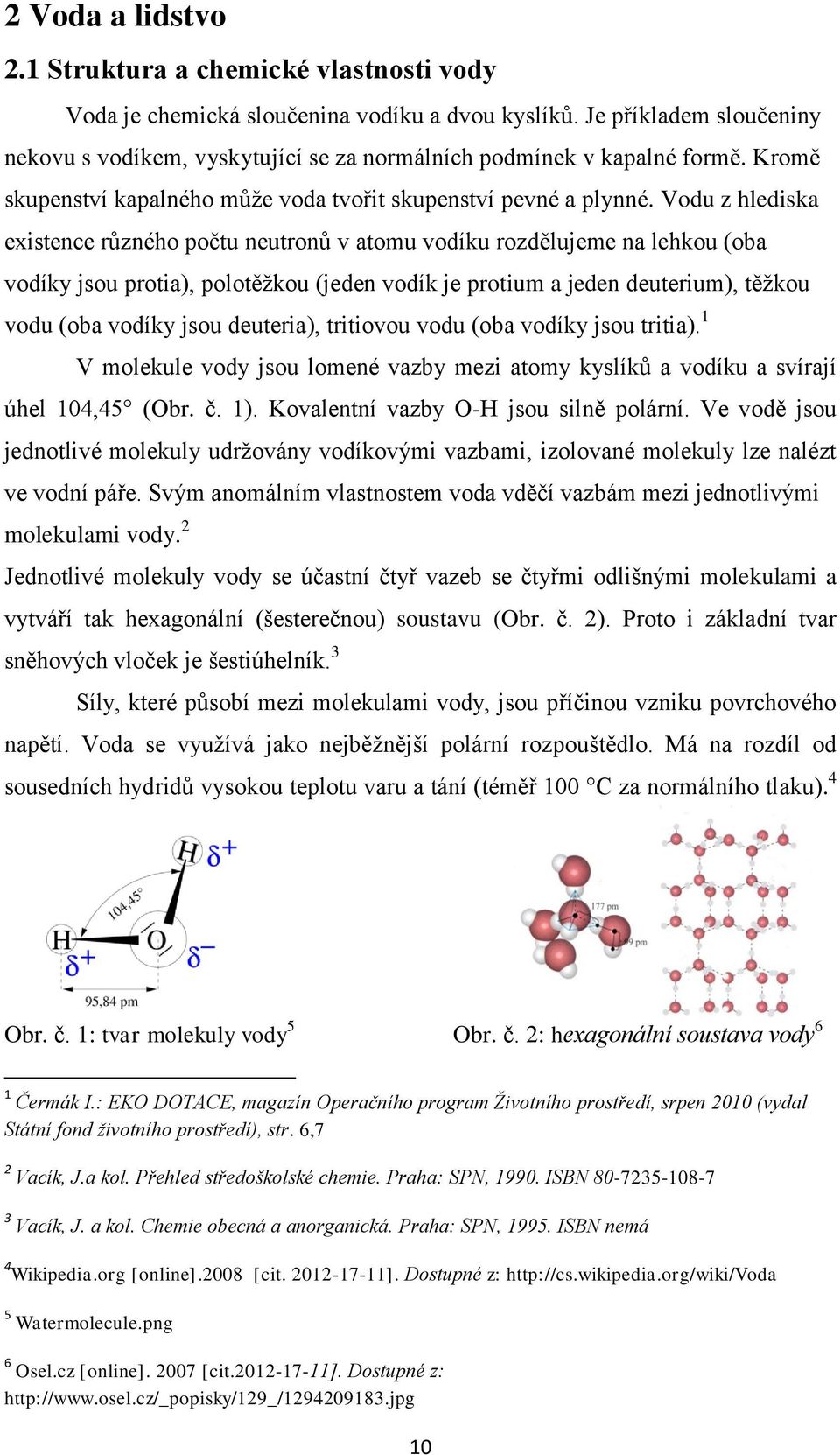 Vodu z hlediska existence různého počtu neutronů v atomu vodíku rozdělujeme na lehkou (oba vodíky jsou protia), polotěžkou (jeden vodík je protium a jeden deuterium), těžkou vodu (oba vodíky jsou