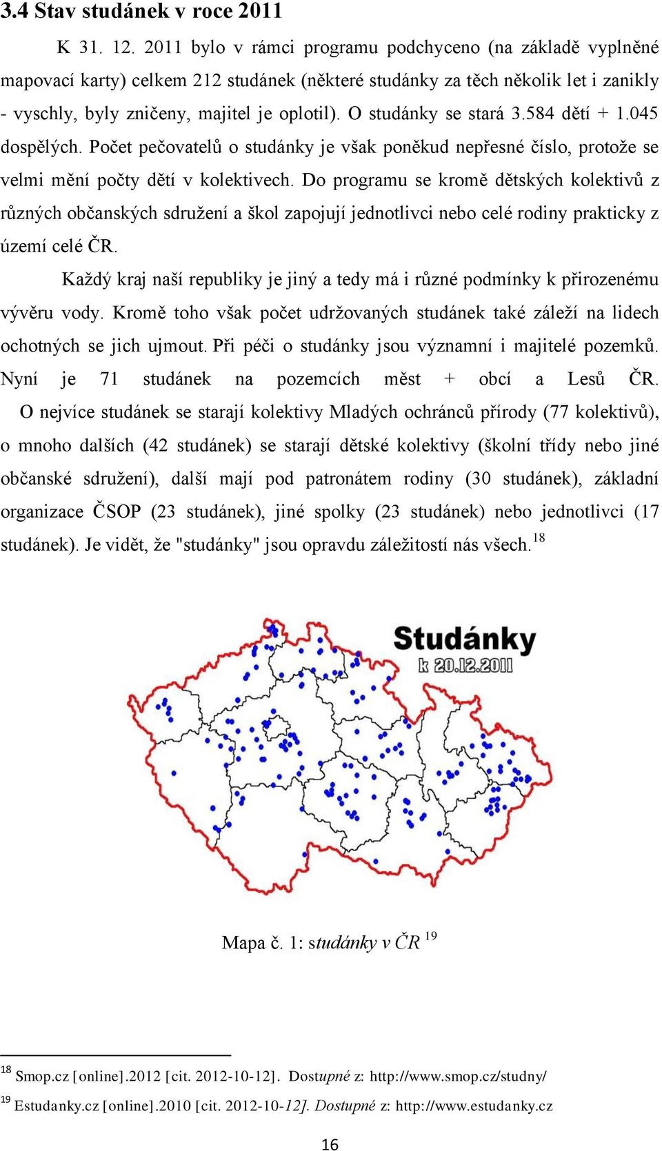 O studánky se stará 3.584 dětí + 1.045 dospělých. Počet pečovatelů o studánky je však poněkud nepřesné číslo, protože se velmi mění počty dětí v kolektivech.