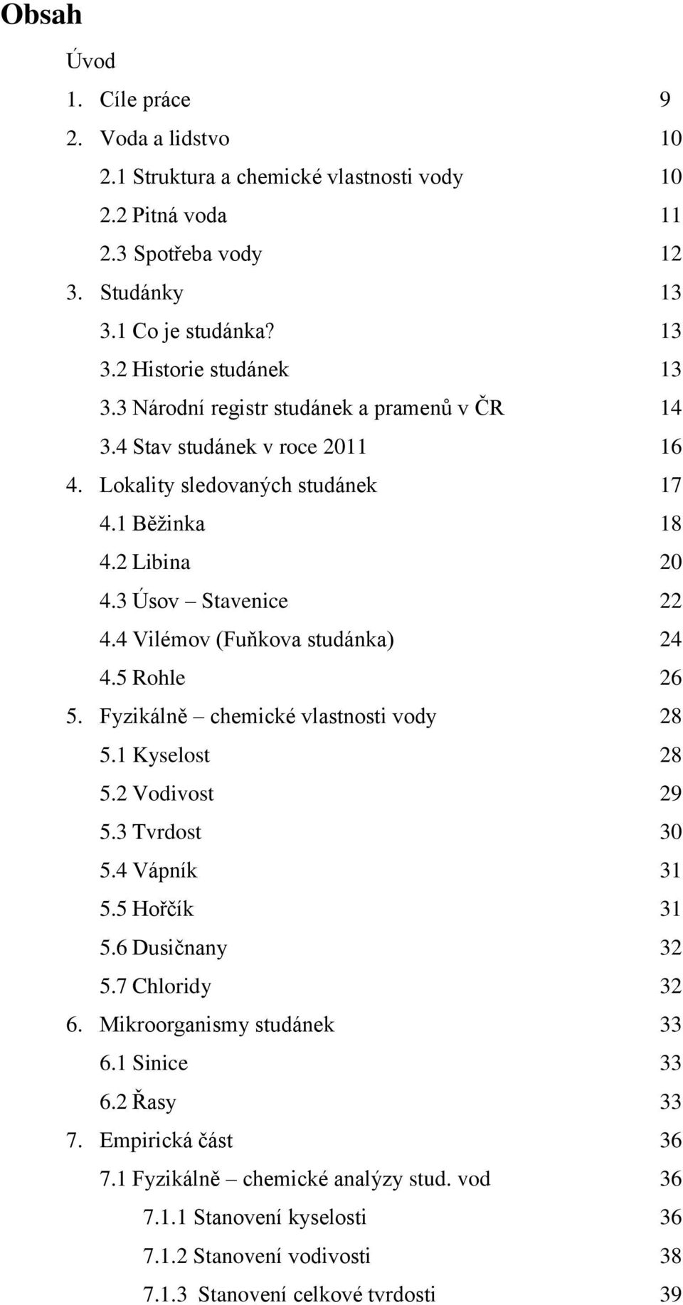 4 Vilémov (Fuňkova studánka) 24 4.5 Rohle 26 5. Fyzikálně chemické vlastnosti vody 28 5.1 Kyselost 28 5.2 Vodivost 29 5.3 Tvrdost 30 5.4 Vápník 31 5.5 Hořčík 31 5.6 Dusičnany 32 5.