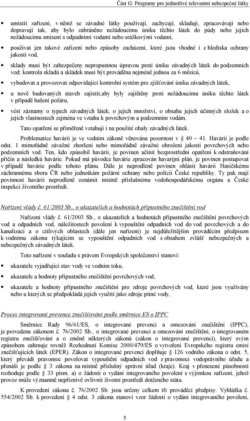 proti úniku závadných látek do podzemních vod; kontrola skladů a skládek musí být prováděna nejméně jednou za 6 měsíců, vybudovat a provozovat odpovídající kontrolní systém pro zjišťování úniku