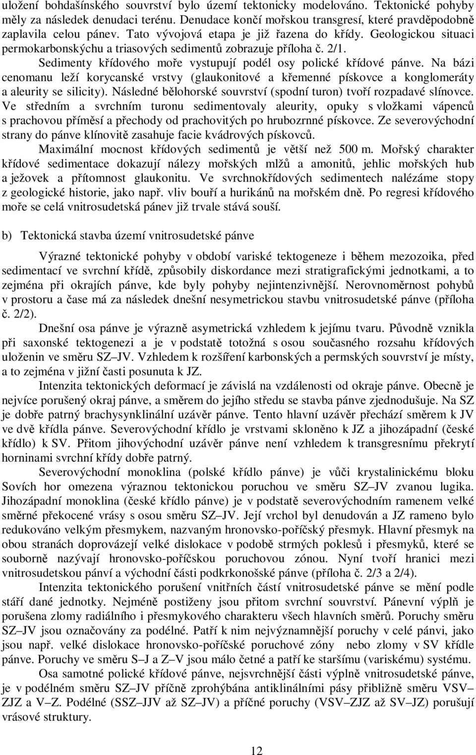 Na bázi cenomanu leží korycanské vrstvy (glaukonitové a křemenné pískovce a konglomeráty a aleurity se silicity). Následné bělohorské souvrství (spodní turon) tvoří rozpadavé slínovce.