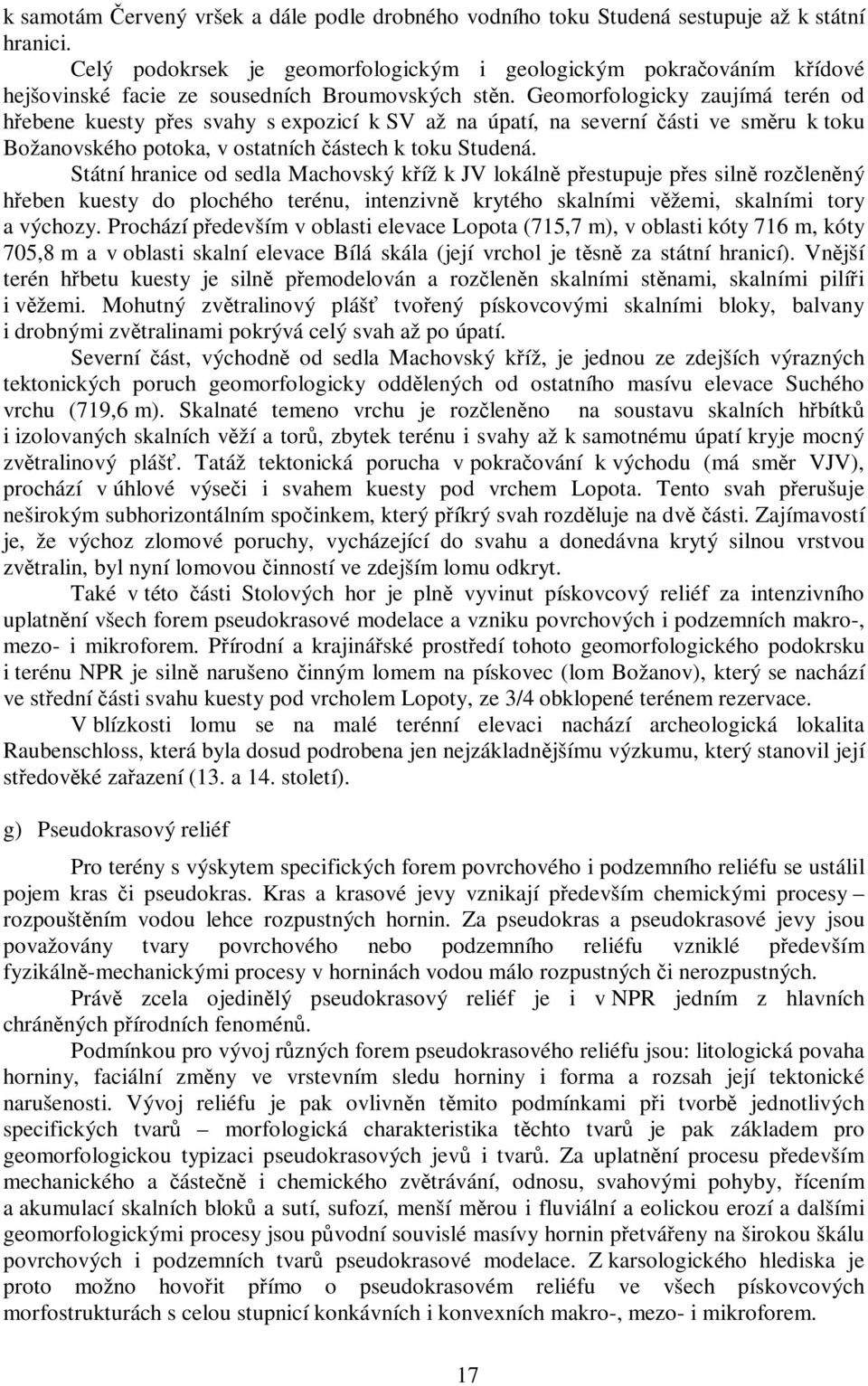 Geomorfologicky zaujímá terén od hřebene kuesty přes svahy s expozicí k SV až na úpatí, na severní části ve směru k toku Božanovského potoka, v ostatních částech k toku Studená.