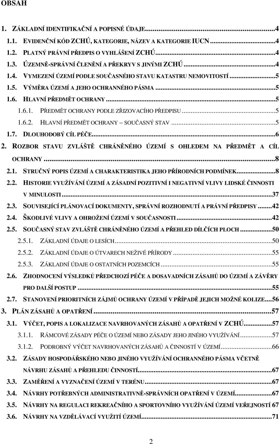 ..5 1.6.2. HLAVNÍ PŘEDMĚT OCHRANY SOUČASNÝ STAV...5 1.7. DLOUHODOBÝ CÍL PÉČE...6 2. ROZBOR STAVU ZVLÁŠTĚ CHRÁNĚNÉHO ÚZEMÍ S OHLEDEM NA PŘEDMĚT A CÍL OCHRANY...8 2.1. STRUČNÝ POPIS ÚZEMÍ A CHARAKTERISTIKA JEHO PŘÍRODNÍCH PODMÍNEK.