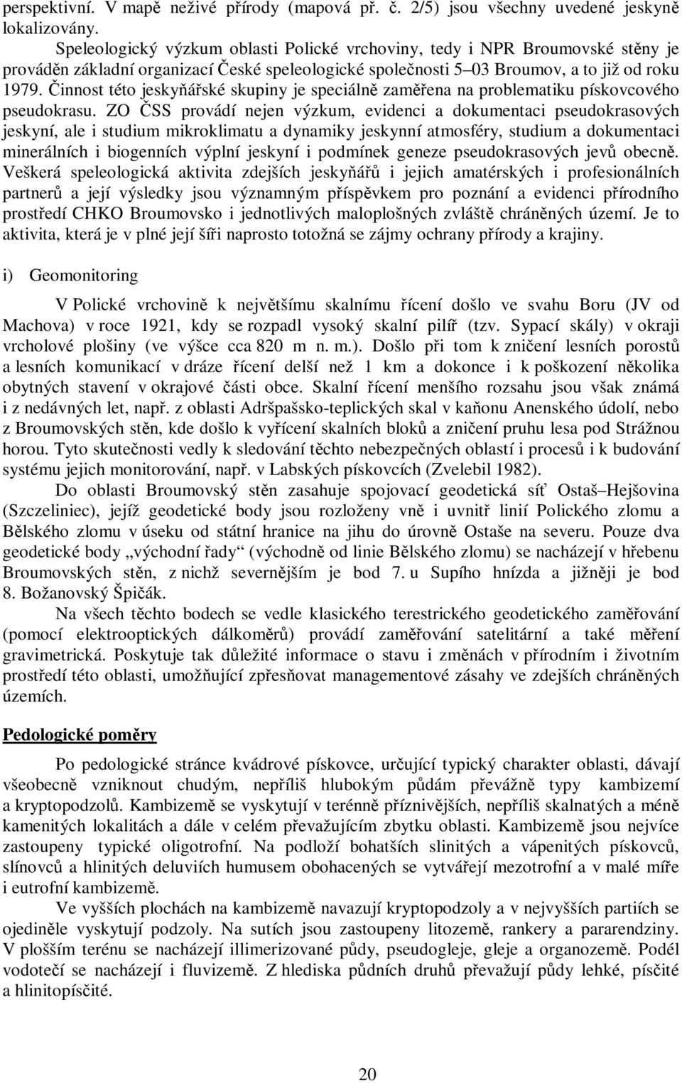 Činnost této jeskyňářské skupiny je speciálně zaměřena na problematiku pískovcového pseudokrasu.