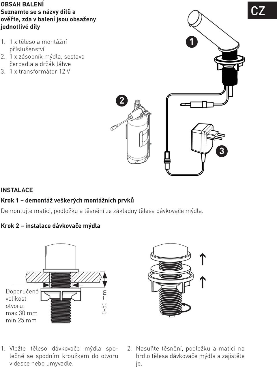 1 x transformátor 12 V 1 2 3 INSTALACE Krok 1 demontáž veškerých montážních prvků Demontujte matici, podložku a těsnění ze základny tělesa dávkovače