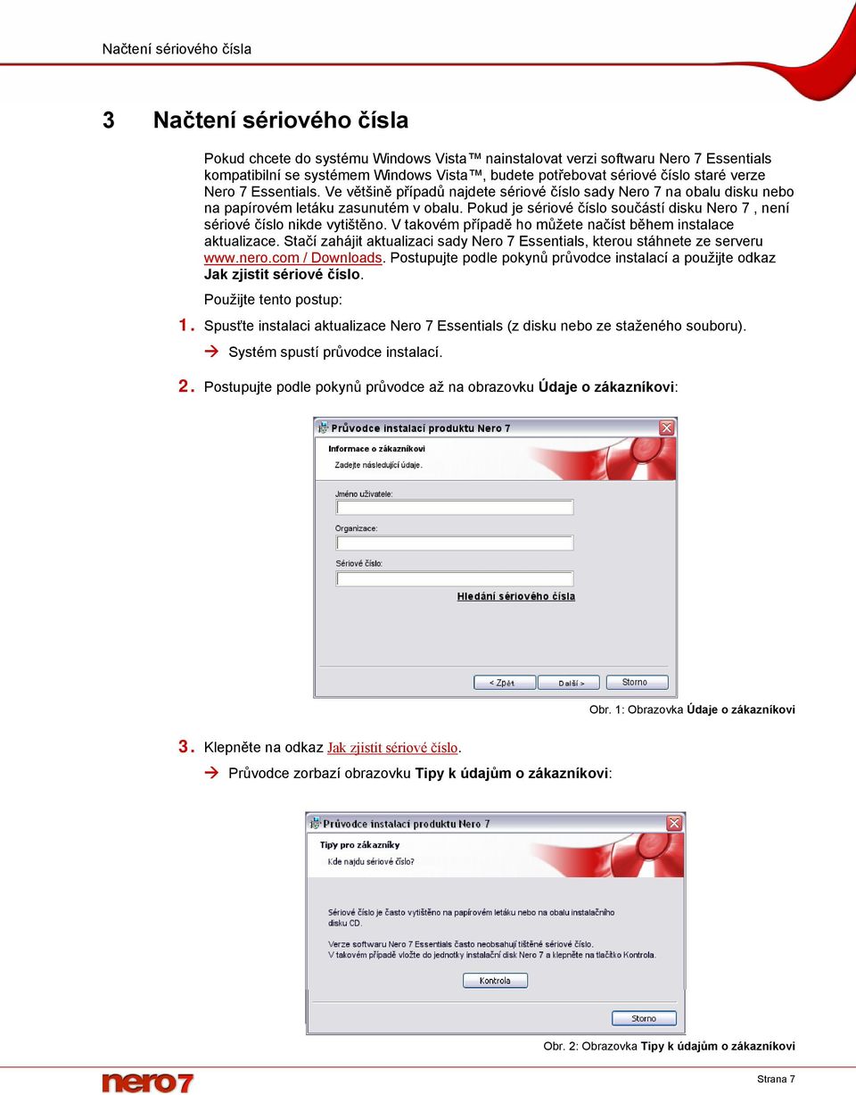 Pokud je sériové číslo součástí disku Nero 7, není sériové číslo nikde vytištěno. V takovém případě ho můžete načíst během instalace aktualizace.