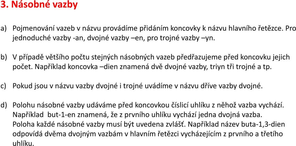 c) Pokud jsou v názvu vazby dvojné i trojné uvádíme v názvu dříve vazby dvojné. d) Polohu násobné vazby udáváme před koncovkou číslicí uhlíku z něhož vazba vychází.