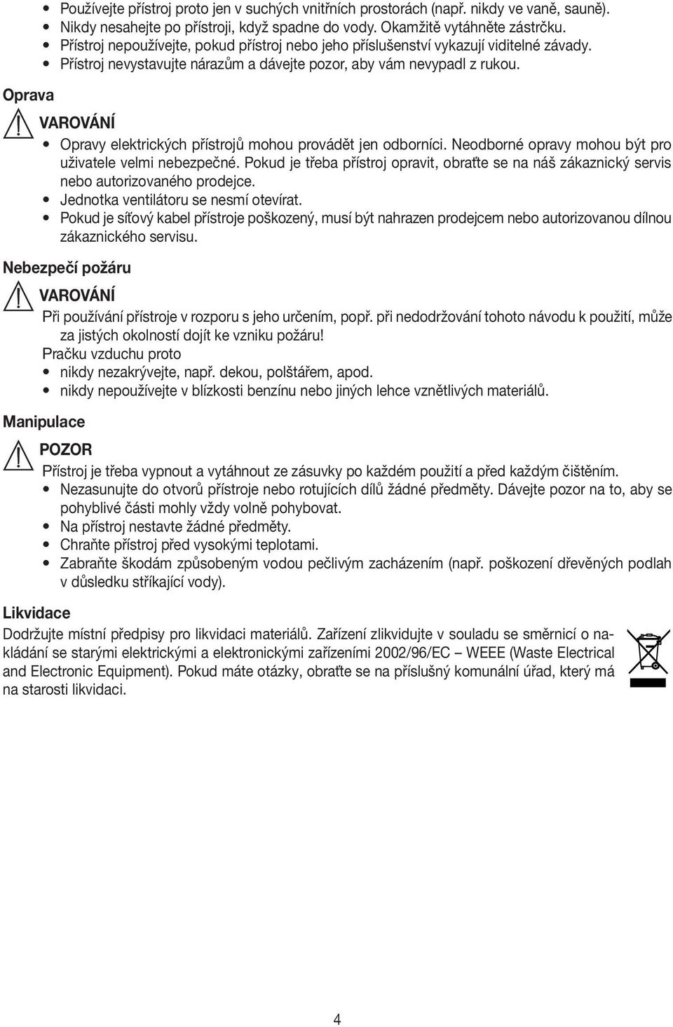 Opravy elektrických přístrojů mohou provádět jen odborníci. Neodborné opravy mohou být pro uživatele velmi nebezpečné.