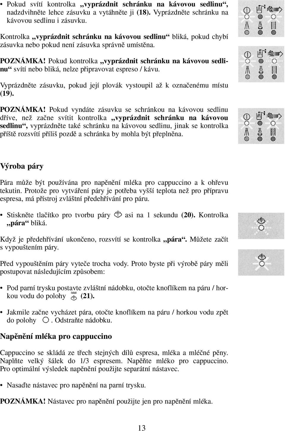 Pokud kontrolka vyprázdnit schránku na kávovou sedlinu svítí nebo bliká, nelze pfiipravovat espreso / kávu. Vyprázdnûte zásuvku, pokud její plovák vystoupil aï k oznaãenému místu (19). POZNÁMKA!