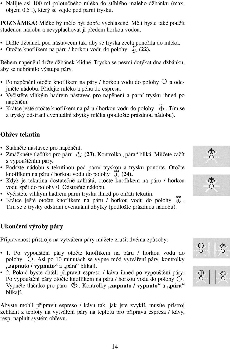 Otoãte knoflíkem na páru / horkou vodu do polohy (22). Bûhem napûnûní drïte dïbánek klidnû. Tryska se nesmí dot kat dna dïbánku, aby se nebránilo v stupu páry.