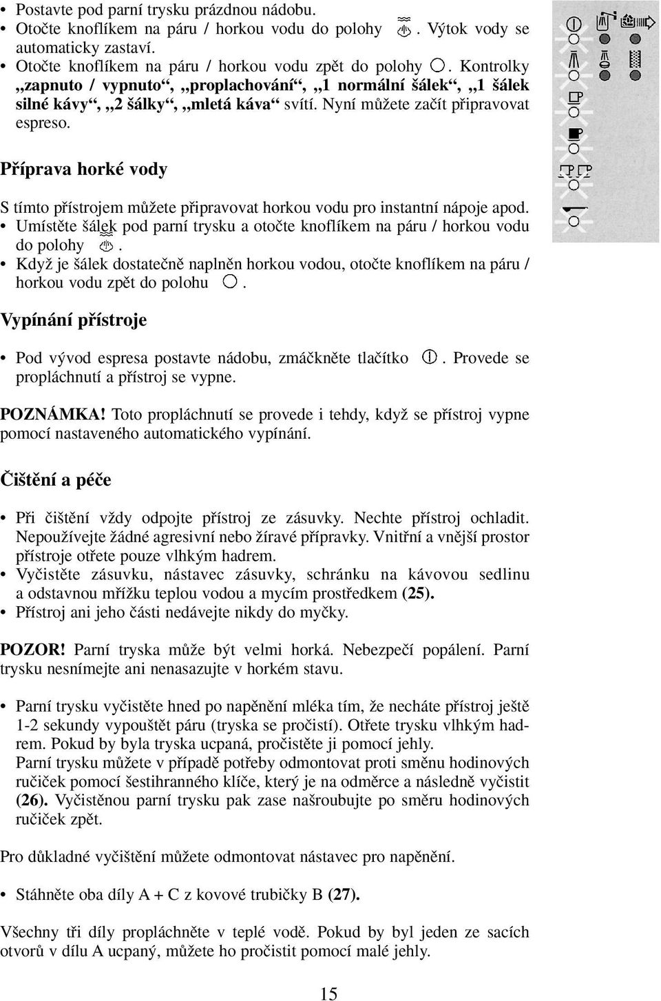 Pfiíprava horké vody S tímto pfiístrojem mûïete pfiipravovat horkou vodu pro instantní nápoje apod. Umístûte álek pod parní trysku a otoãte knoflíkem na páru / horkou vodu do polohy.