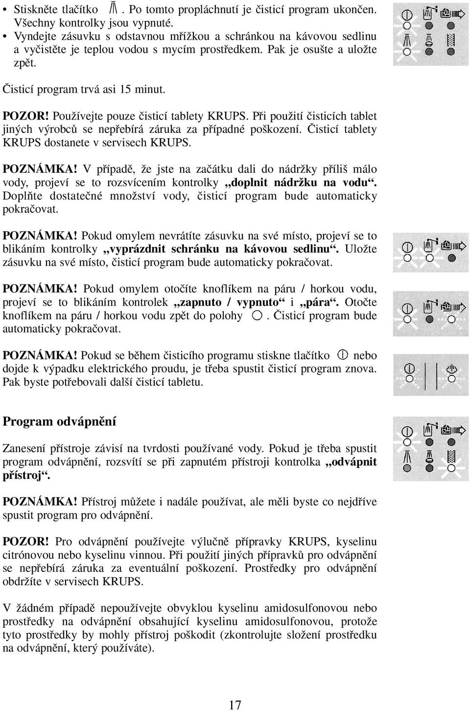 PouÏívejte pouze ãisticí tablety KRUPS. Pfii pouïití ãisticích tablet jin ch v robcû se nepfiebírá záruka za pfiípadné po kození. âisticí tablety KRUPS dostanete v servisech KRUPS. POZNÁMKA!