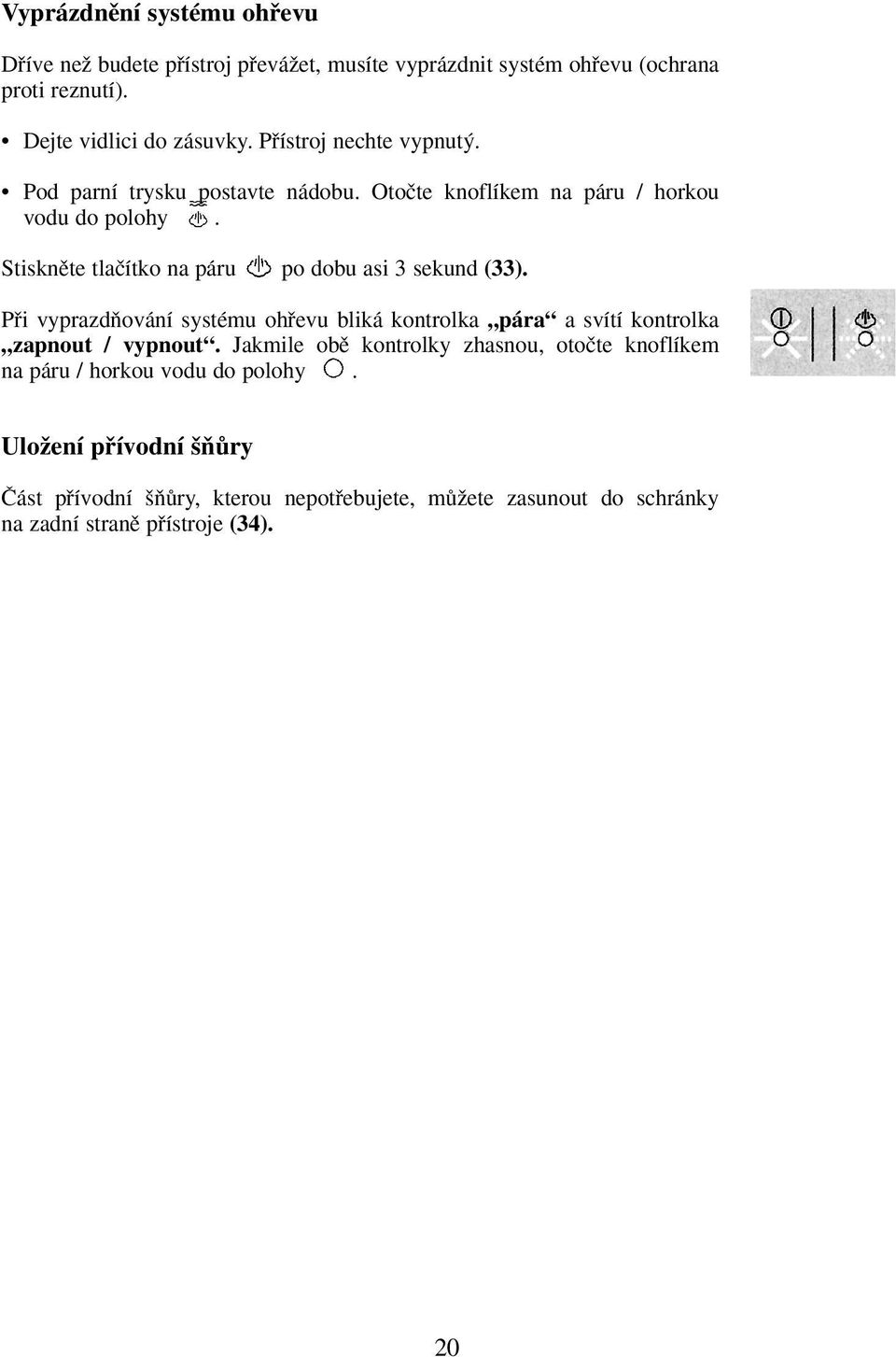 Stisknûte tlaãítko na páru po dobu asi 3 sekund (33). Pfii vyprazdàování systému ohfievu bliká kontrolka pára a svítí kontrolka zapnout / vypnout.