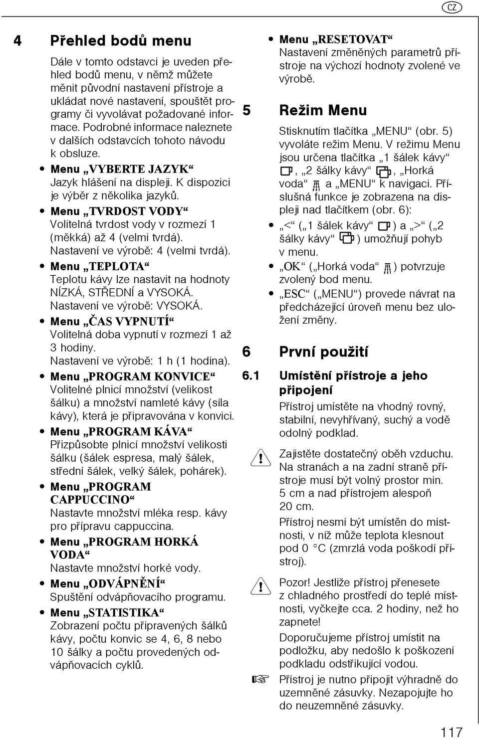 Menu TVRDOST VODY Volitelná tvrdost vody v rozmezí (mìkká) až 4 (velmi tvrdá). Nastavení ve výrobì: 4 (velmi tvrdá). Menu TEPLOTA Teplotu kávy lze nastavit na hodnoty NÍZKÁ, STØEDNÍ a VYSOKÁ.