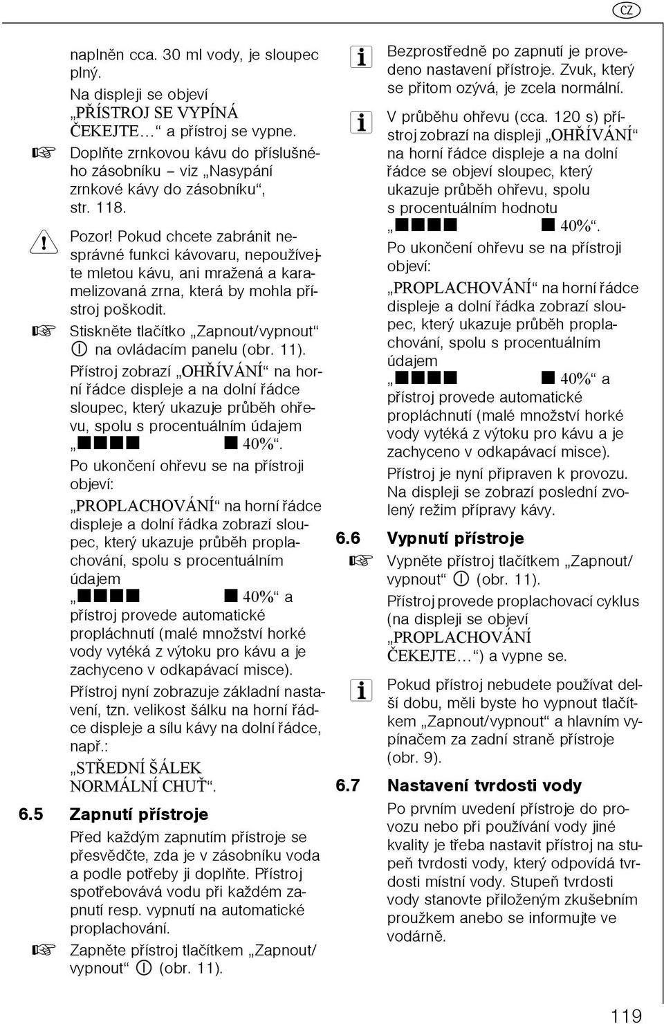 Pokud chcete zabránit nesprávné funkci kávovaru, nepoužívejte mletou kávu, ani mražená a karamelizovaná zrna, která by mohla pøístroj poškodit.