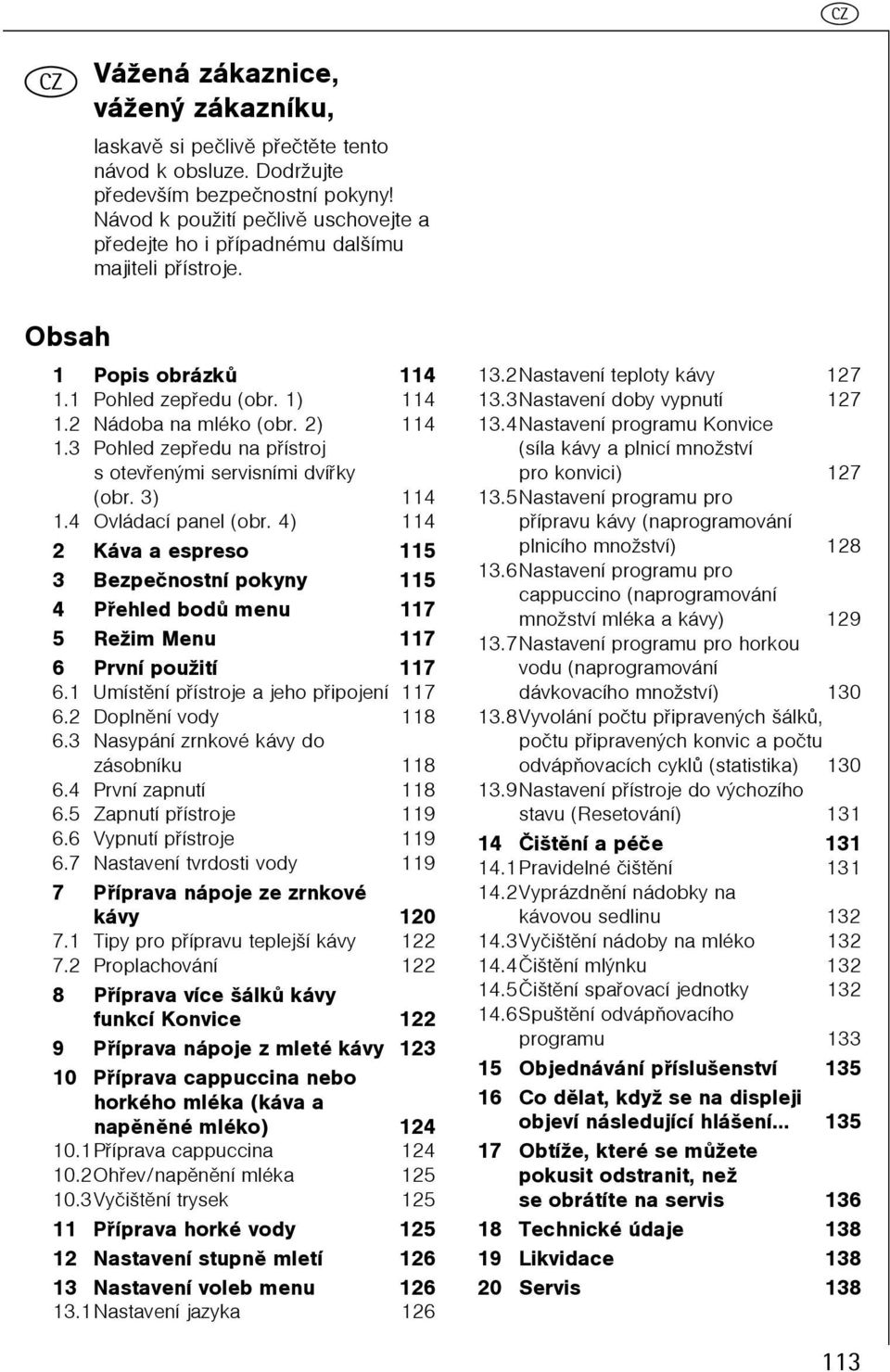 Pohled zepøedu na pøístroj s otevøenými servisními dvíøky (obr. ) 4.4 Ovládací panel (obr. 4) 4 2 Káva a espreso 5 Bezpeènostní pokyny 5 4 Pøehled bodù menu 7 5 Režim Menu 7 6 První použití 7 6.