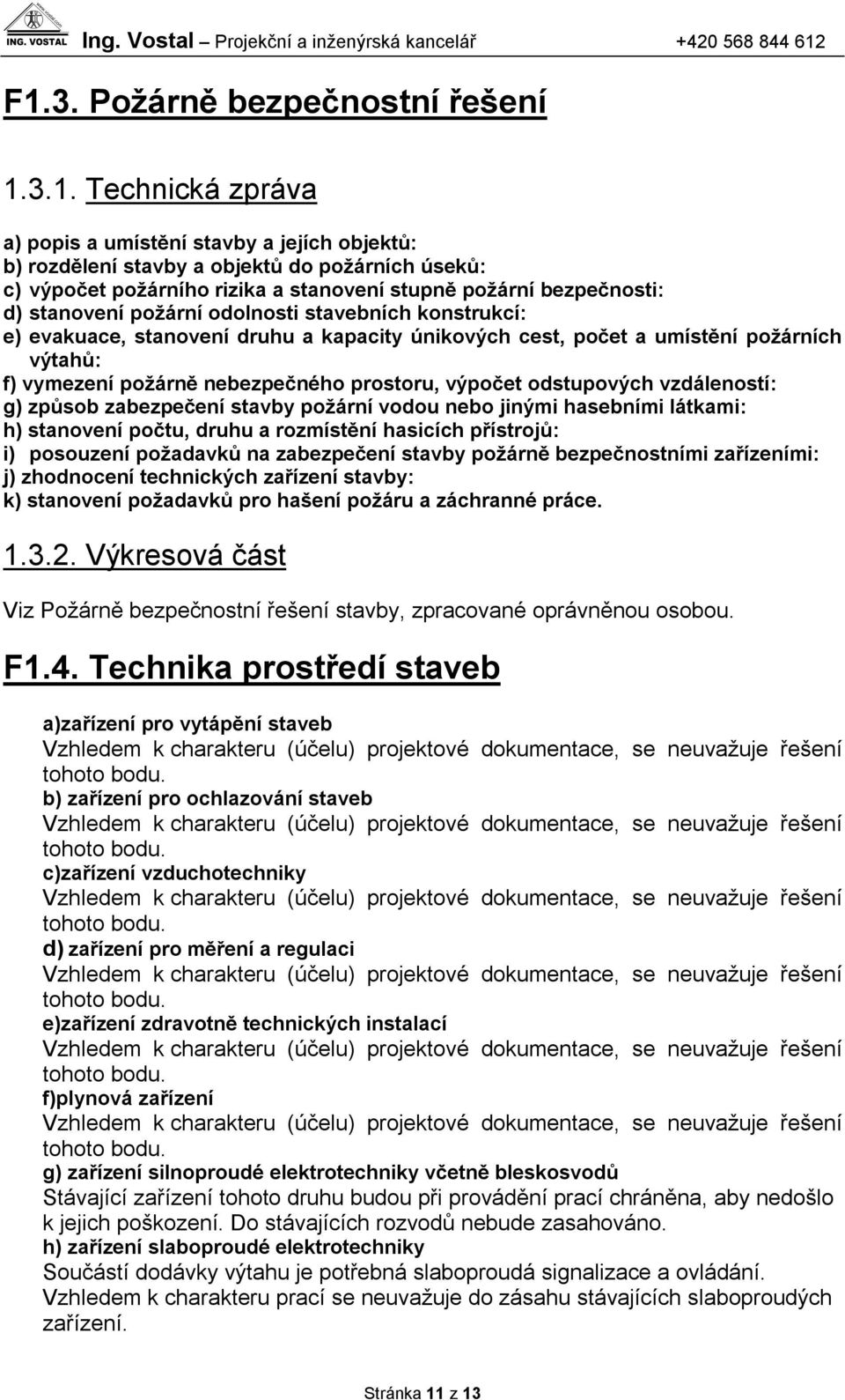 prostoru, výpočet odstupových vzdáleností: g) způsob zabezpečení stavby požární vodou nebo jinými hasebními látkami: h) stanovení počtu, druhu a rozmístění hasicích přístrojů: i) posouzení požadavků