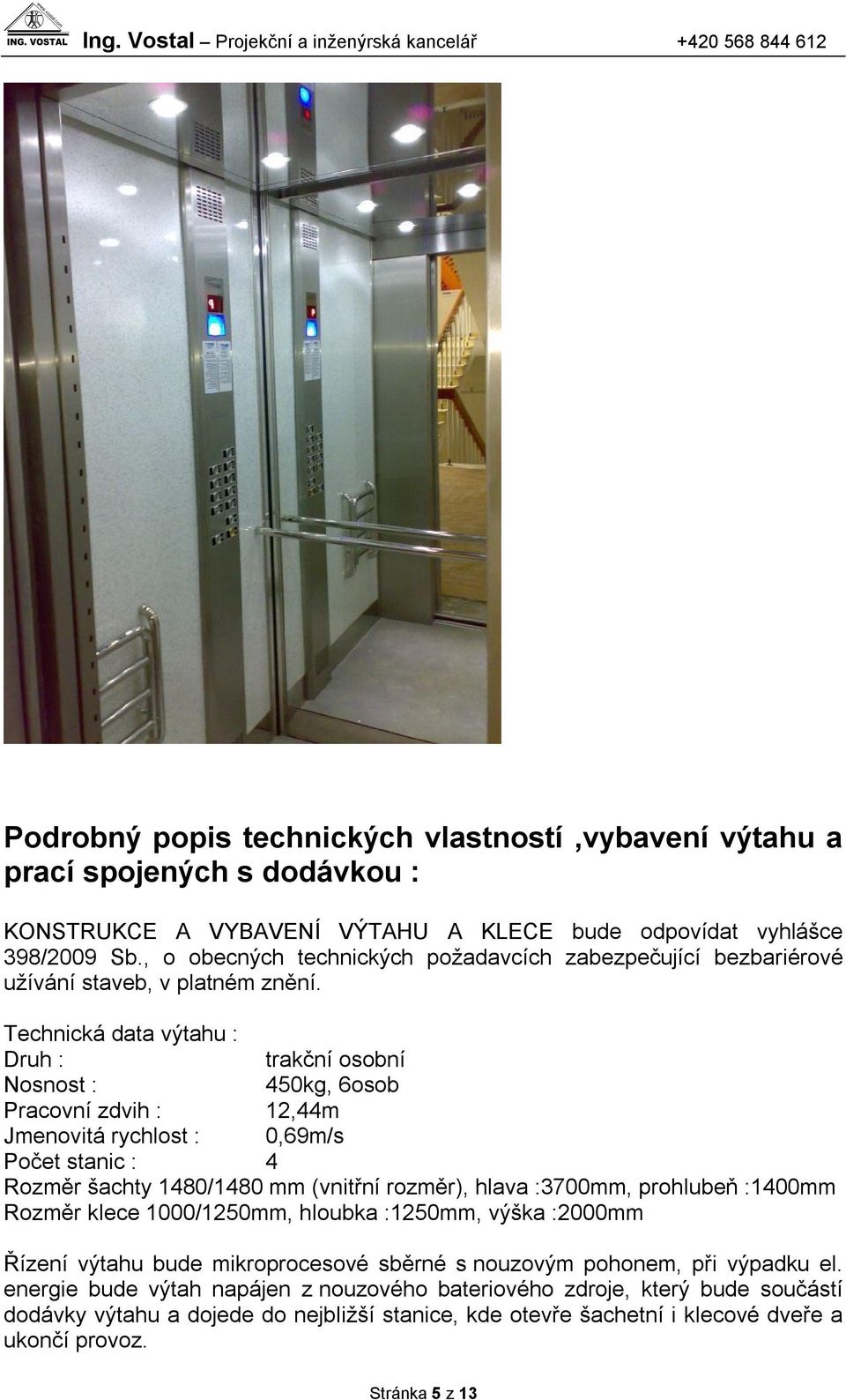 Technická data výtahu : Druh : trakční osobní Nosnost : 450kg, 6osob Pracovní zdvih : 12,44m Jmenovitá rychlost : 0,69m/s Počet stanic : 4 Rozměr šachty 1480/1480 mm (vnitřní rozměr), hlava :3700mm,