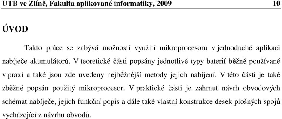 V teoretické části popsány jednotlivé typy baterií běžně používané v praxi a také jsou zde uvedeny nejběžnější metody jejich