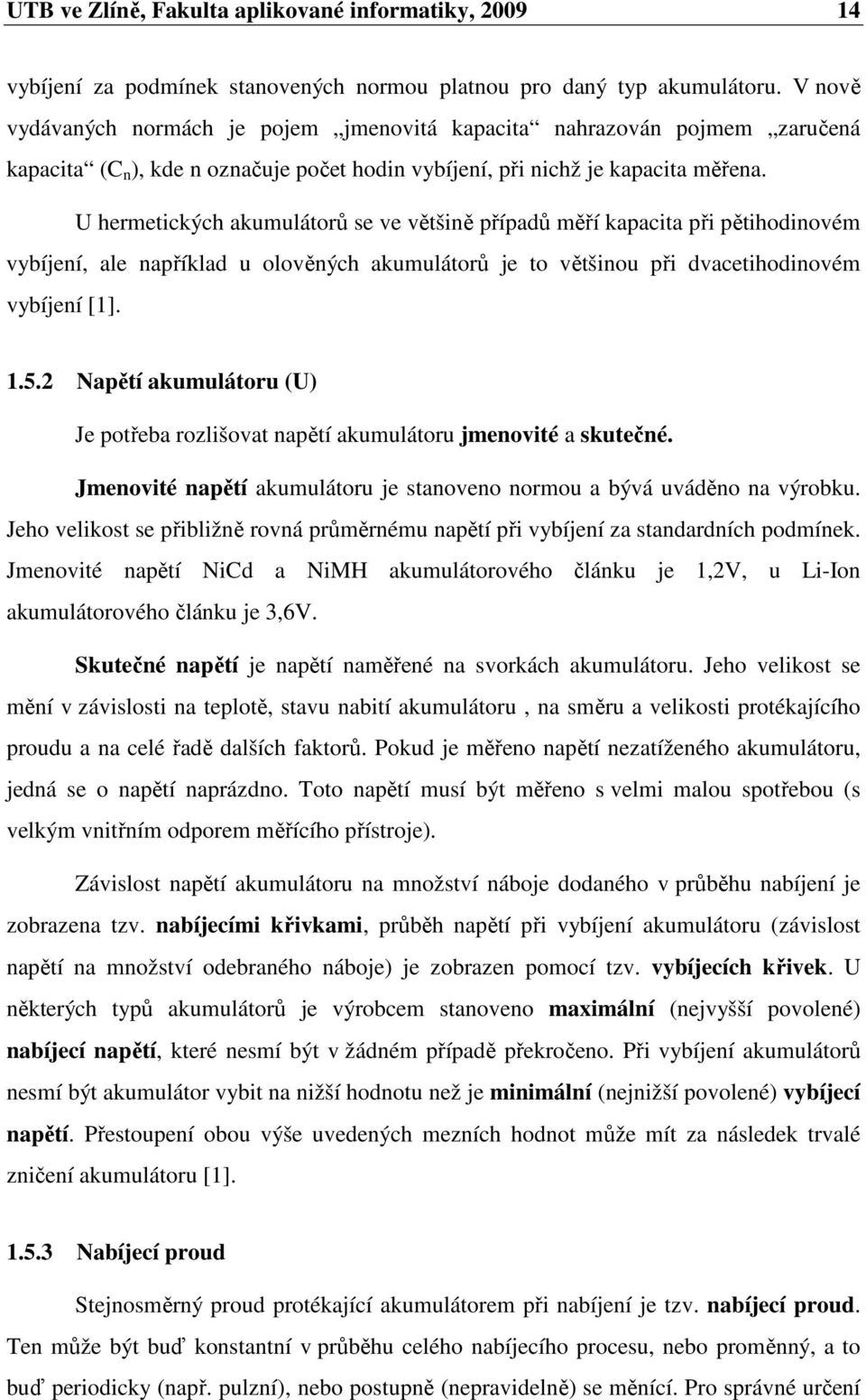 U hermetických akumulátorů se ve většině případů měří kapacita při pětihodinovém vybíjení, ale například u olověných akumulátorů je to většinou při dvacetihodinovém vybíjení [1]. 1.5.