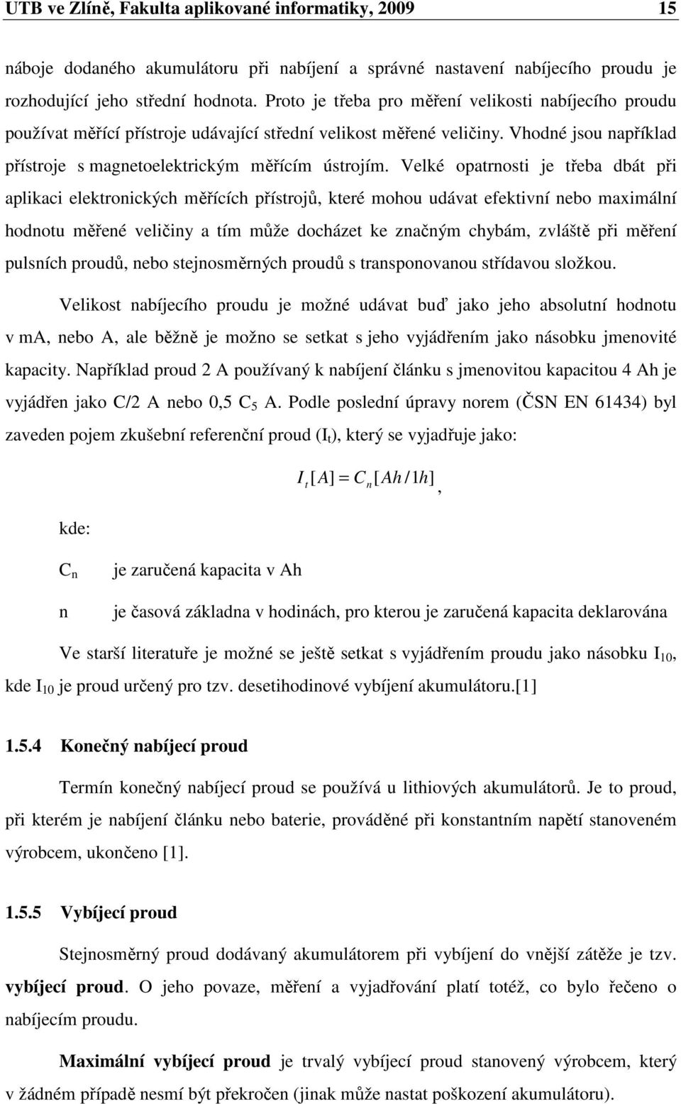 Velké opatrnosti je třeba dbát při aplikaci elektronických měřících přístrojů, které mohou udávat efektivní nebo maximální hodnotu měřené veličiny a tím může docházet ke značným chybám, zvláště při