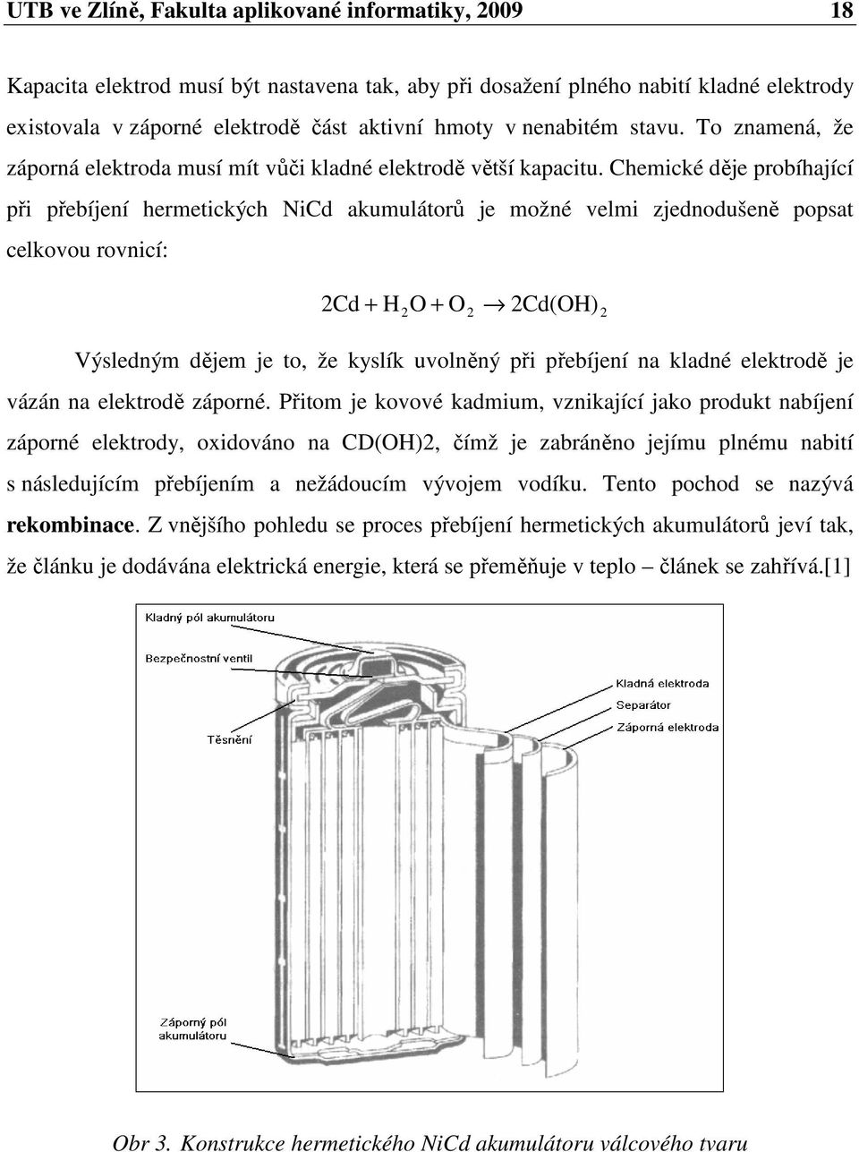 Chemické děje probíhající při přebíjení hermetických NiCd akumulátorů je možné velmi zjednodušeně popsat celkovou rovnicí: 2Cd + H 2O + O 2 2Cd(OH) 2 Výsledným dějem je to, že kyslík uvolněný při