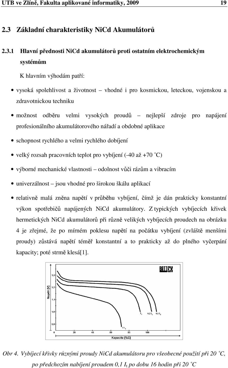 1 Hlavní přednosti NiCd akumulátorů proti ostatním elektrochemickým systémům K hlavním výhodám patří: vysoká spolehlivost a životnost vhodné i pro kosmickou, leteckou, vojenskou a zdravotnickou