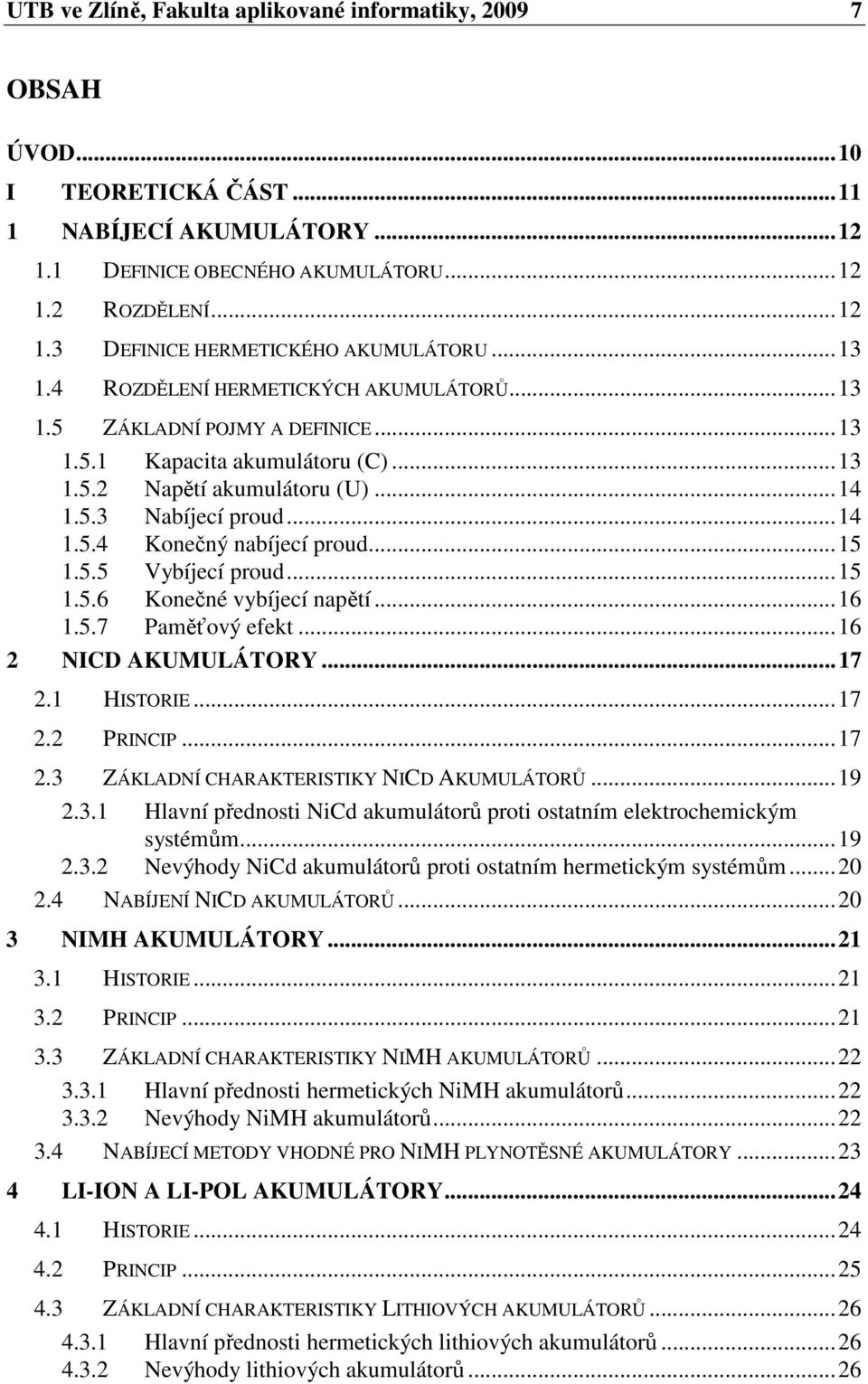 ..15 1.5.5 Vybíjecí proud...15 1.5.6 Konečné vybíjecí napětí...16 1.5.7 Paměťový efekt...16 2 NICD AKUMULÁTORY...17 2.1 HISTORIE...17 2.2 PRINCIP...17 2.3 ZÁKLADNÍ CHARAKTERISTIKY NICD AKUMULÁTORŮ.