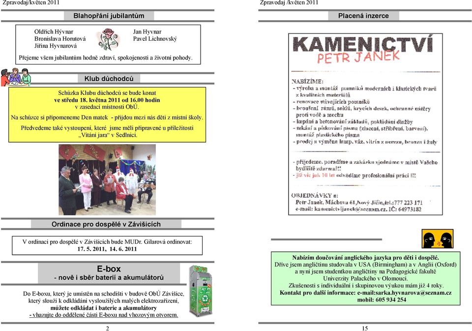 Předvedeme také vystoupení, které jsme měli připravené u příležitosti Vítání jara v Sedlnici. Ordinace pro dospělé v Závišicích V ordinaci pro dospělé v Závišicích bude MUDr. Gilarová ordinovat: 17.