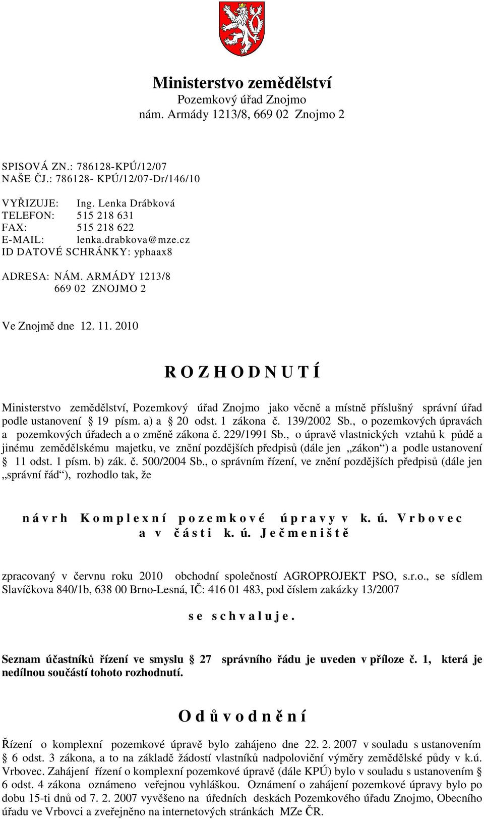 2010 R O Z H O D N U T Í Ministerstvo zemědělství, Pozemkový úřad Znojmo jako věcně a místně příslušný správní úřad podle ustanovení 19 písm. a) a 20 odst. 1 zákona č. 139/2002 Sb.