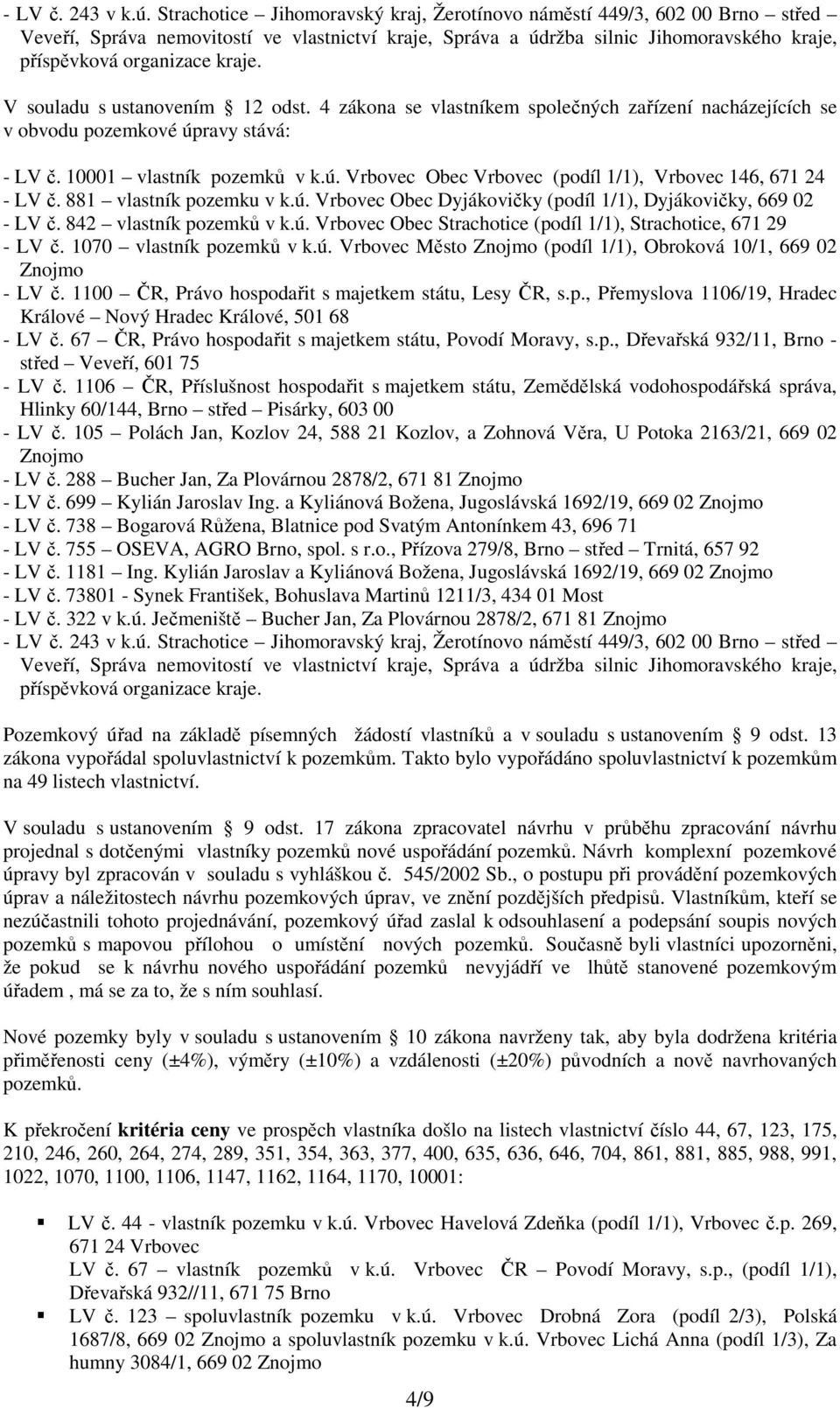 V souladu s ustanovením 12 odst. 4 zákona se vlastníkem společných zařízení nacházejících se v obvodu pozemkové úpravy stává: - LV č. 10001 vlastník pozemků v k.ú. Obec (podíl 1/1), 146, 671 24 - LV č.