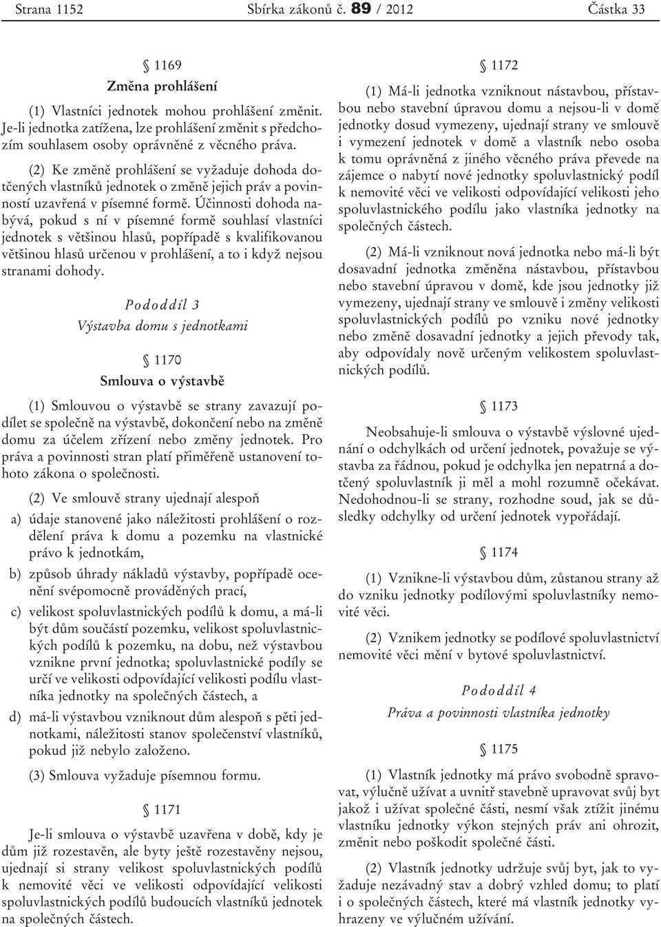 (2) Ke změně prohlášení se vyžaduje dohoda dotčených vlastníků jednotek o změně jejich práv a povinností uzavřená v písemné formě.