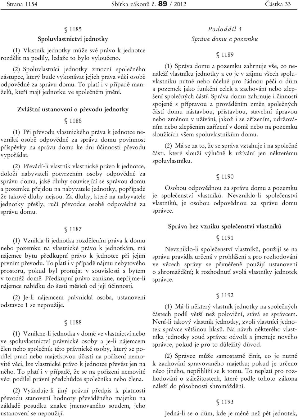 Zvláštní ustanovení o převodu jednotky 1186 (1) Při převodu vlastnického práva k jednotce nevzniká osobě odpovědné za správu domu povinnost příspěvky na správu domu ke dni účinnosti převodu vypořádat.