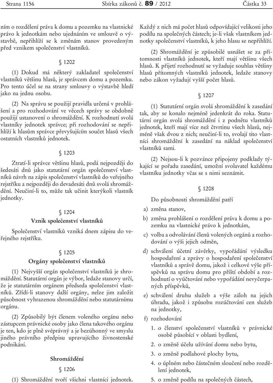 vlastníků. 1202 (1) Dokud má některý zakladatel společenství vlastníků většinu hlasů, je správcem domu a pozemku. Pro tento účel se na strany smlouvy o výstavbě hledí jako na jednu osobu.