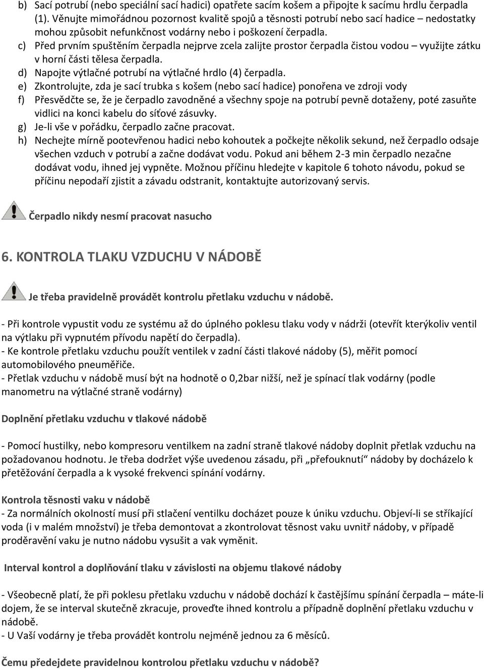 c) Před prvním spuštěním čerpadla nejprve zcela zalijte prostor čerpadla čistou vodou využijte zátku v horní části tělesa čerpadla. d) Napojte výtlačné potrubí na výtlačné hrdlo (4) čerpadla.