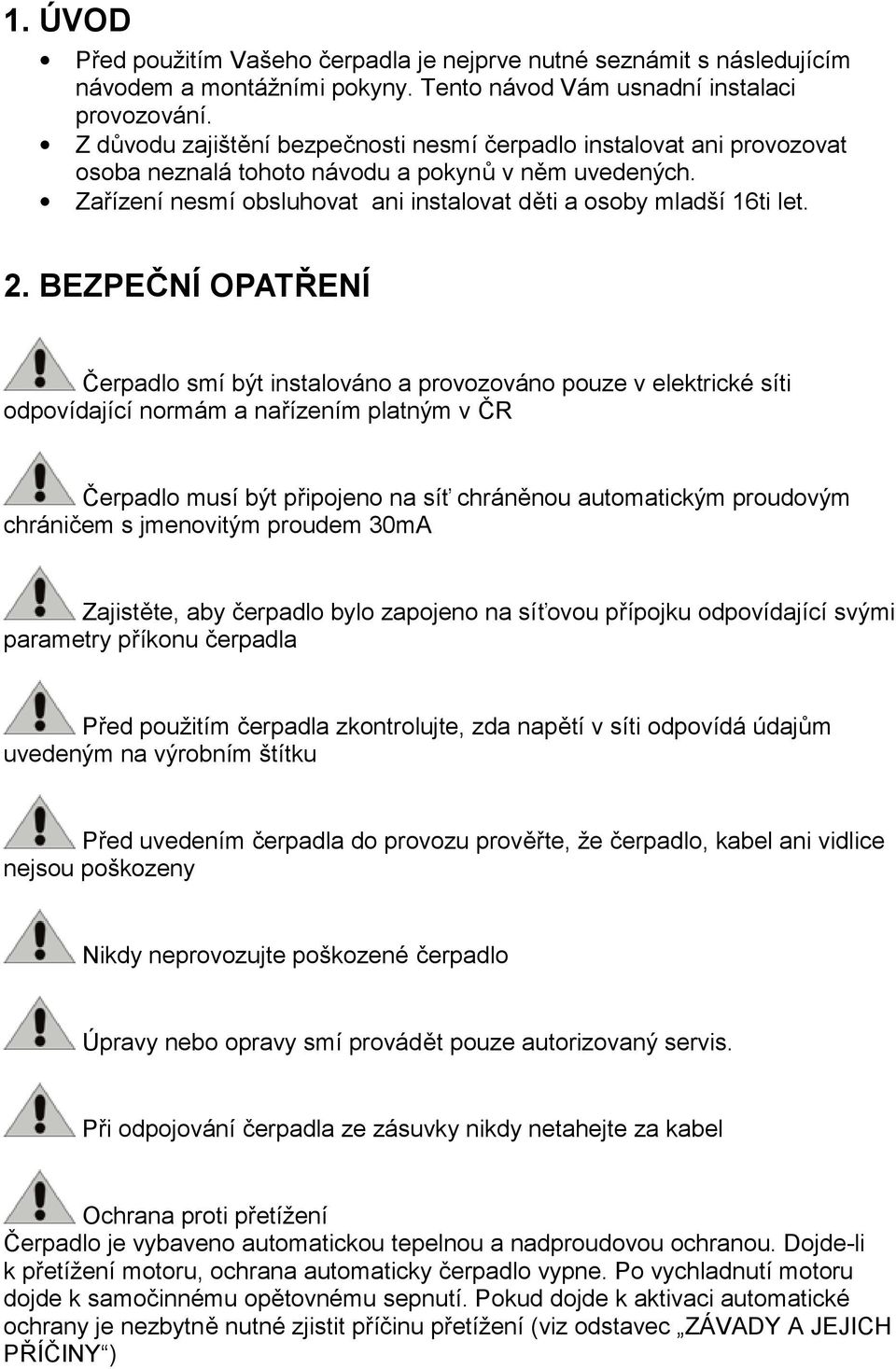 BEZPEČNÍ OPATŘENÍ Čerpadlo smí být instalováno a provozováno pouze v elektrické síti odpovídající normám a nařízením platným v ČR Čerpadlo musí být připojeno na síť chráněnou automatickým proudovým