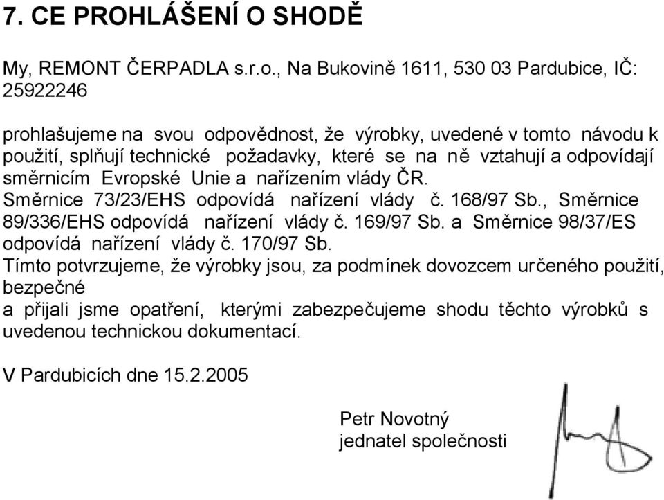 vztahují a odpovídají směrnicím Evropské Unie a nařízením vlády ČR. Směrnice 73/23/EHS odpovídá nařízení vlády č. 168/97 Sb., Směrnice 89/336/EHS odpovídá nařízení vlády č.