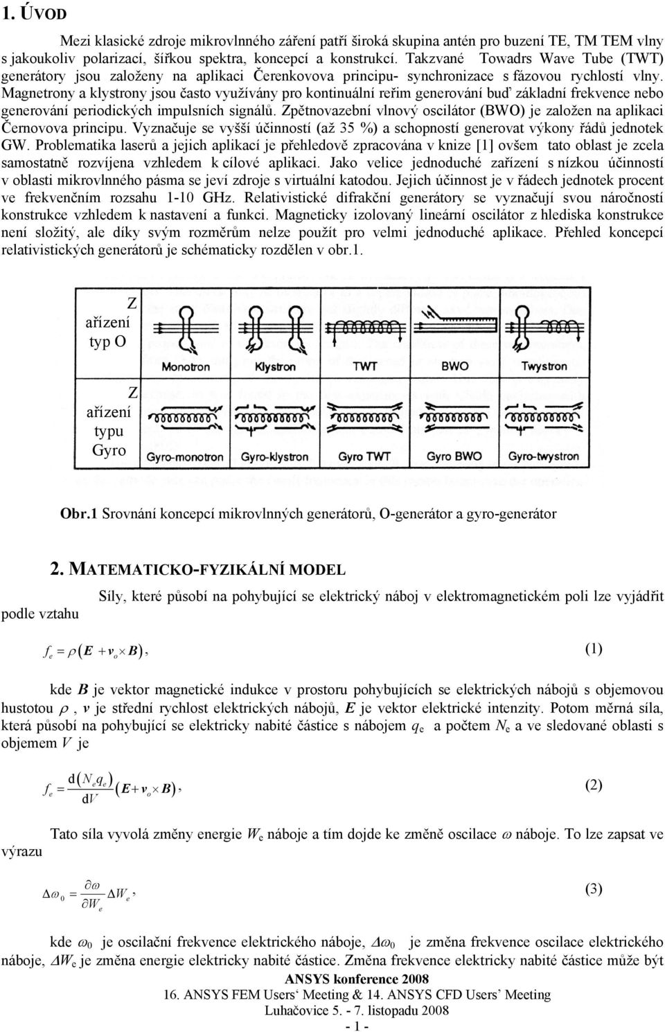 Magnetrony a klystrony jsou často využívány pro kontinuální reřim generování buď základní frekvence nebo generování periodických impulsních signálů.