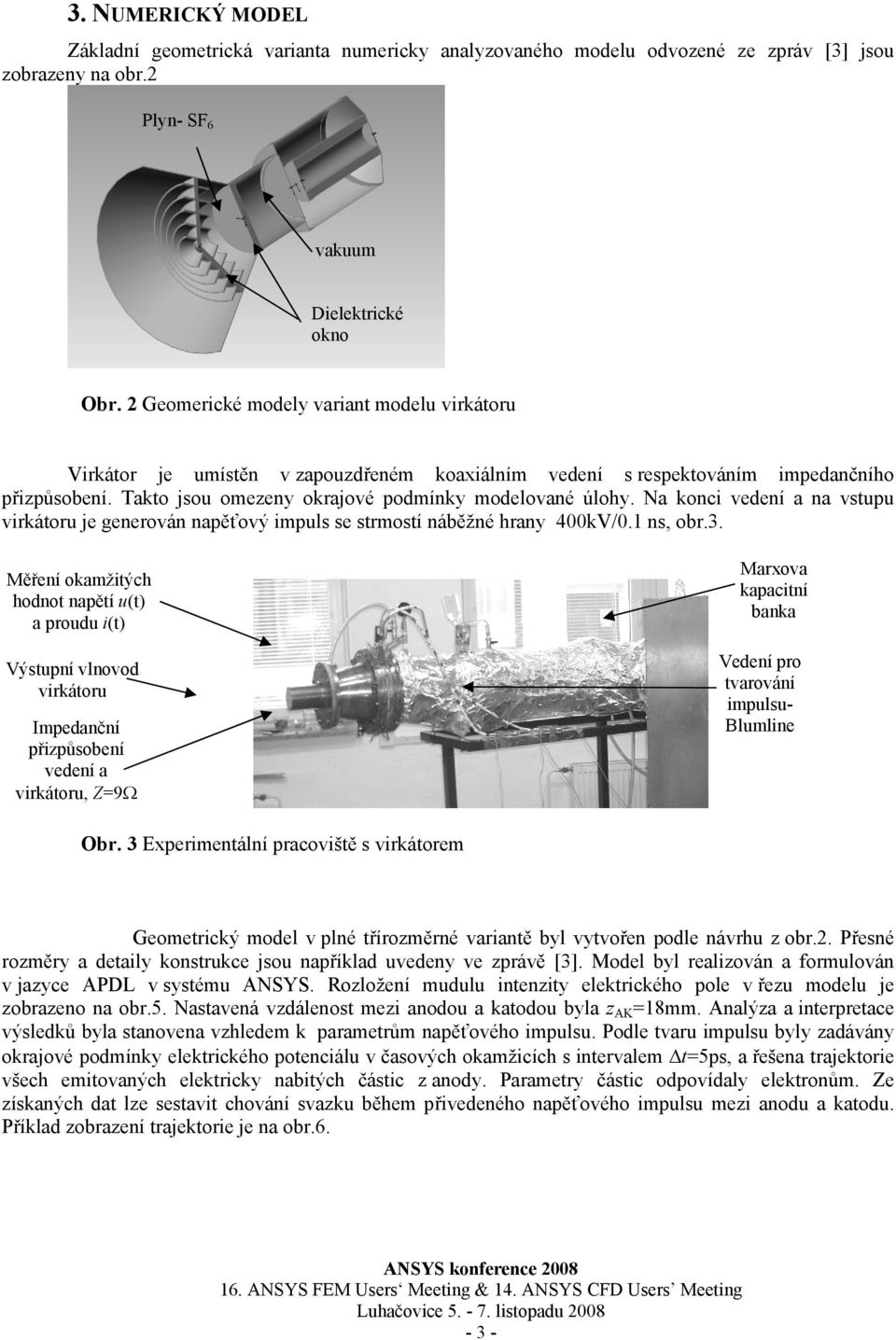 Na konci vedení a na vstupu virkátoru je generován napěťový impuls se strmostí náběžné hrany 400kV/0.1 ns, obr.3.