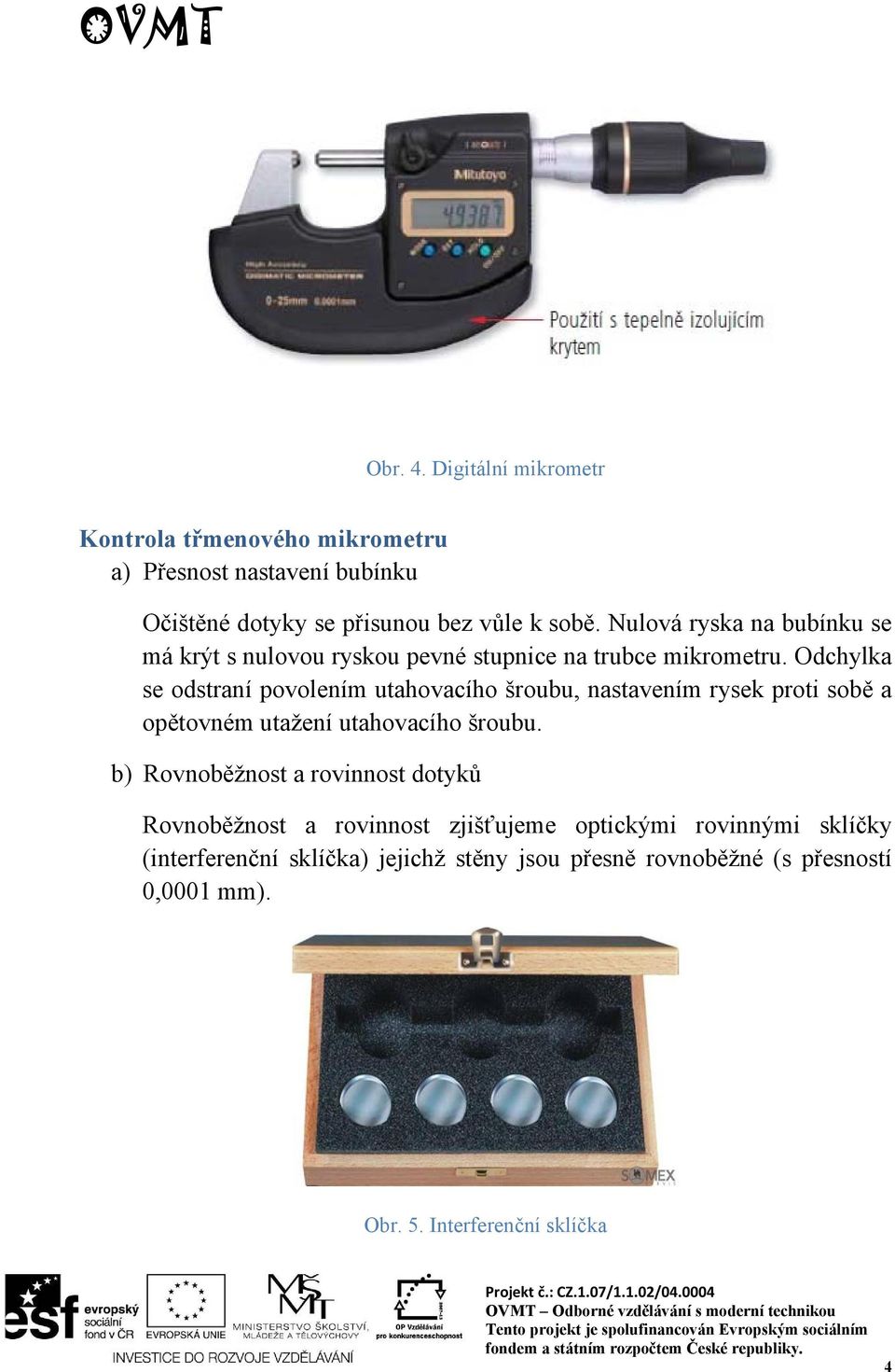 Odchylka se odstraní povolením utahovacího šroubu, nastavením rysek proti sobě a opětovném utažení utahovacího šroubu.