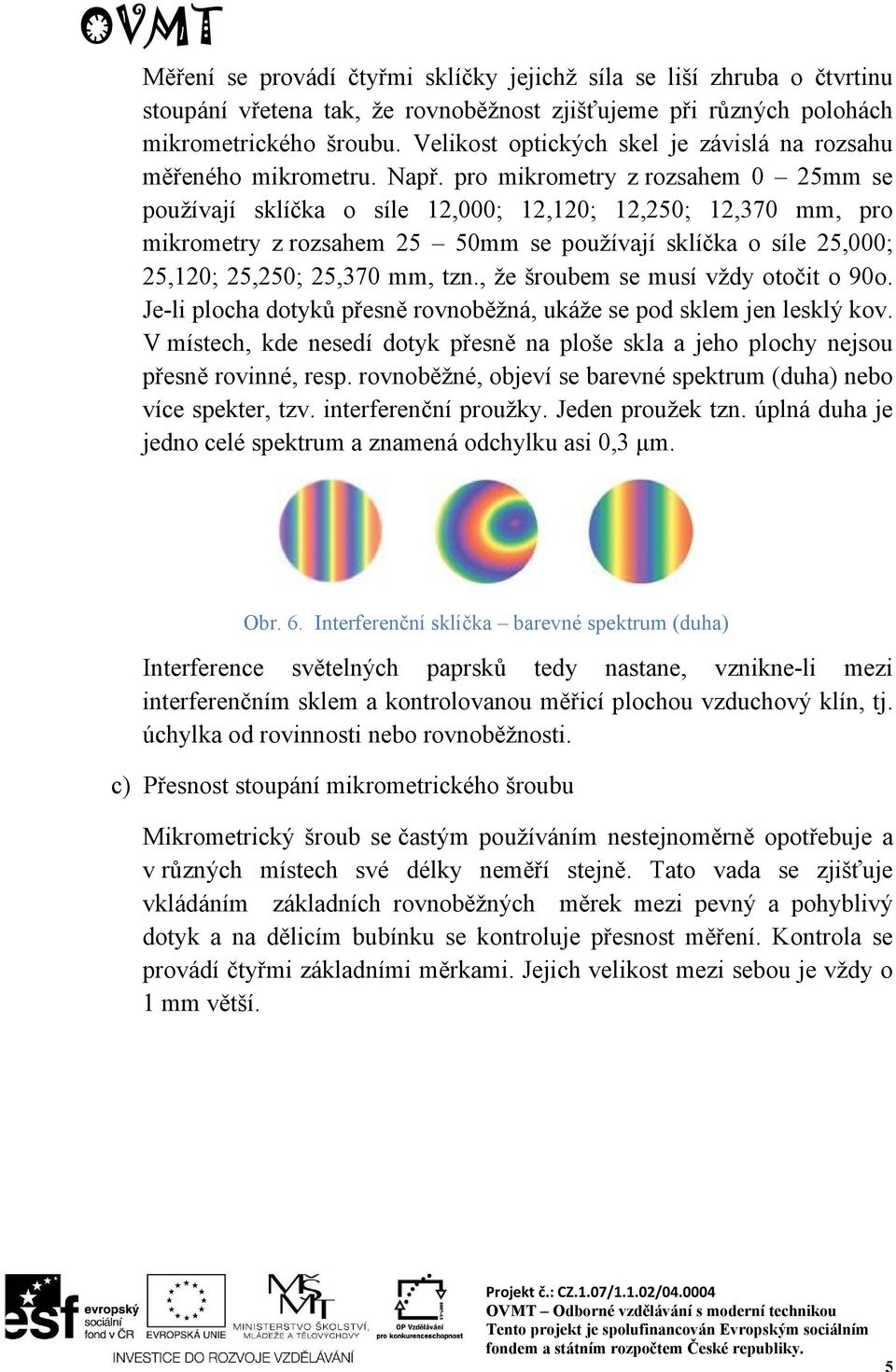 pro mikrometry z rozsahem 0 25mm se používají sklíčka o síle 12,000; 12,120; 12,250; 12,370 mm, pro mikrometry z rozsahem 25 50mm se používají sklíčka o síle 25,000; 25,120; 25,250; 25,370 mm, tzn.