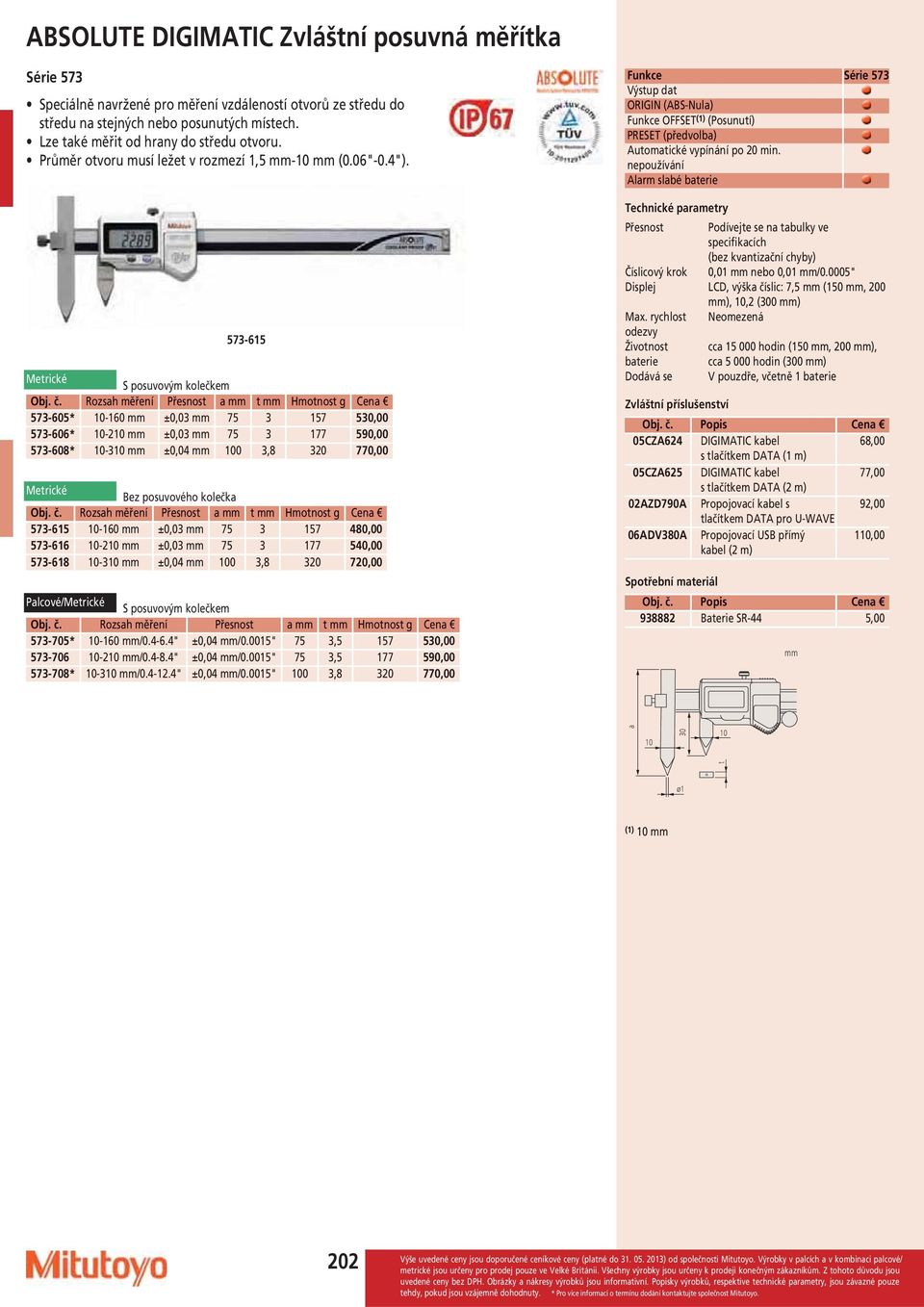 573-615 S posuvovým kolečkem Přesnost a t g 573-605* 10-160 ±0,03 75 3 157 530,00 573-606* 10-210 ±0,03 75 3 177 590,00 573-608* 10-310 ±0,04 100 3,8 320 770,00 Bez posuvového kolečka Přesnost a t g